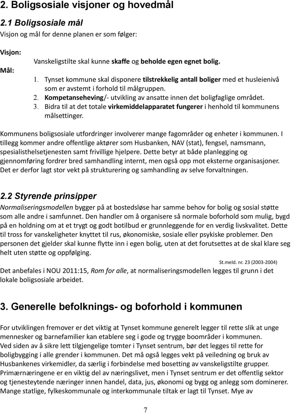 Bidra til at det totale virkemiddelapparatet fungerer i henhold til kommunens målsettinger. Kommunens boligsosiale utfordringer involverer mange fagområder og enheter i kommunen.