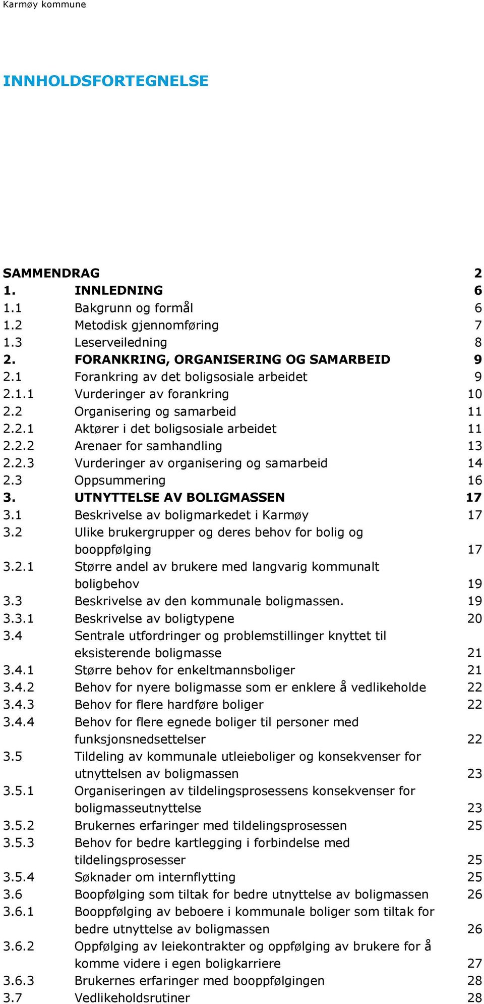 3 Oppsummering 16 3. UTNYTTELSE AV BOLIGMASSEN 17 3.1 Beskrivelse av boligmarkedet i Karmøy 17 3.2 Ulike brukergrupper og deres behov for bolig og booppfølging 17 3.2.1 Større andel av brukere med langvarig kommunalt boligbehov 19 3.