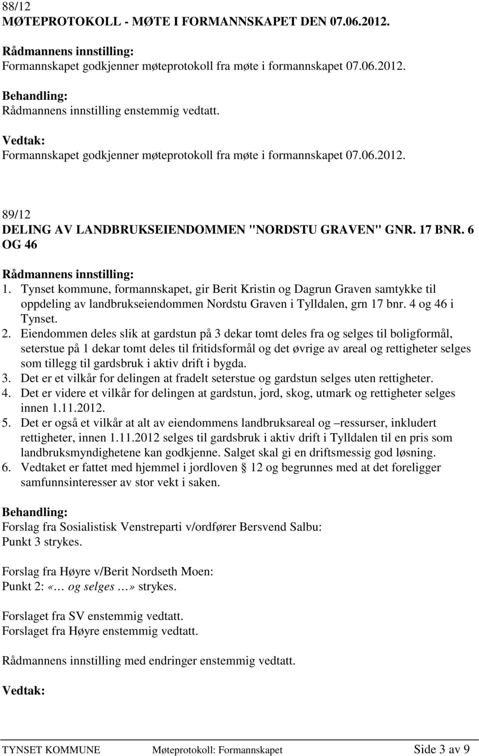 Eiendommen deles slik at gardstun på 3 dekar tomt deles fra og selges til boligformål, seterstue på 1 dekar tomt deles til fritidsformål og det øvrige av areal og rettigheter selges som tillegg til