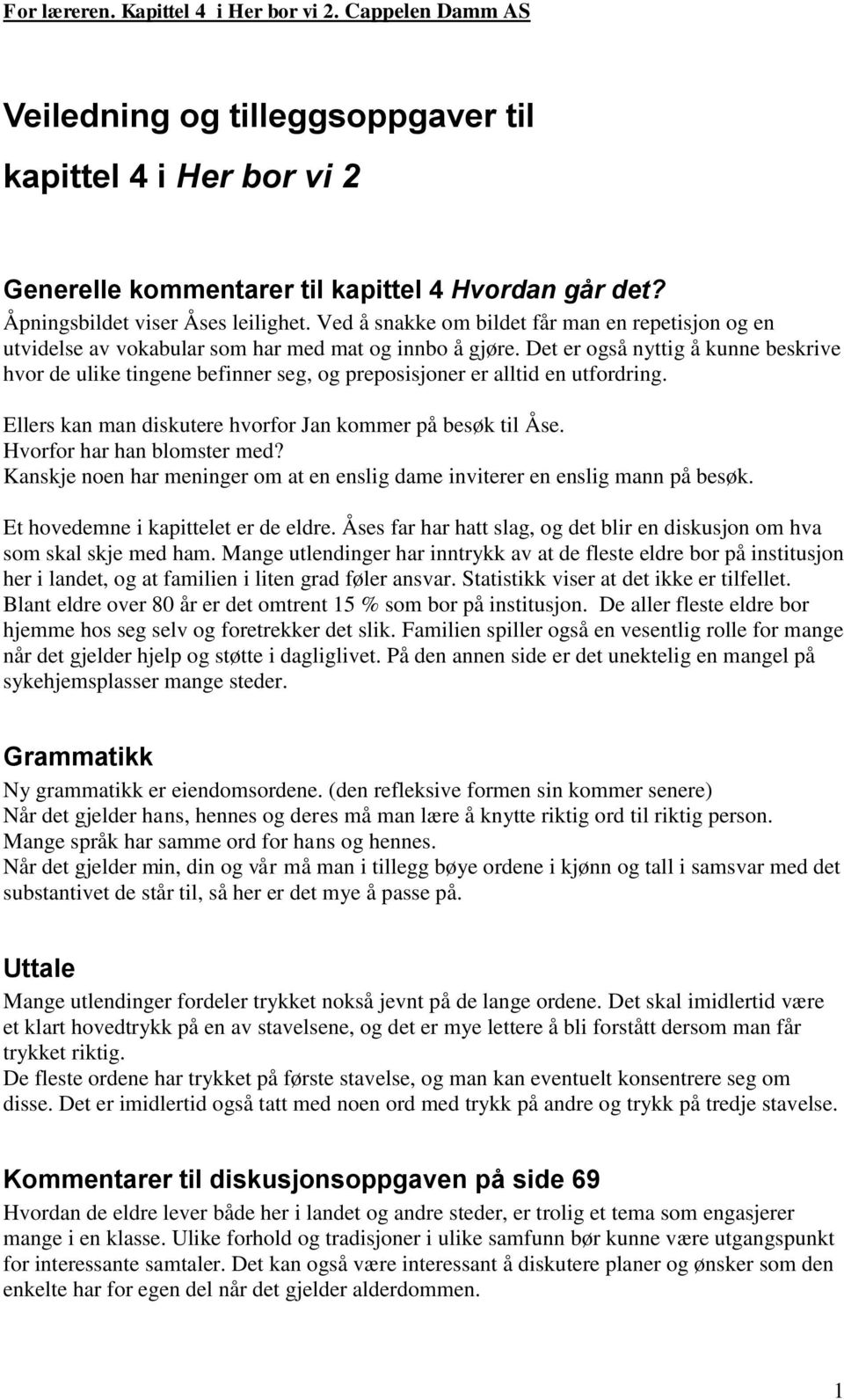 Det er også nyttig å kunne beskrive hvor de ulike tingene befinner seg, og preposisjoner er alltid en utfordring. Ellers kan man diskutere hvorfor Jan kommer på besøk til Åse.