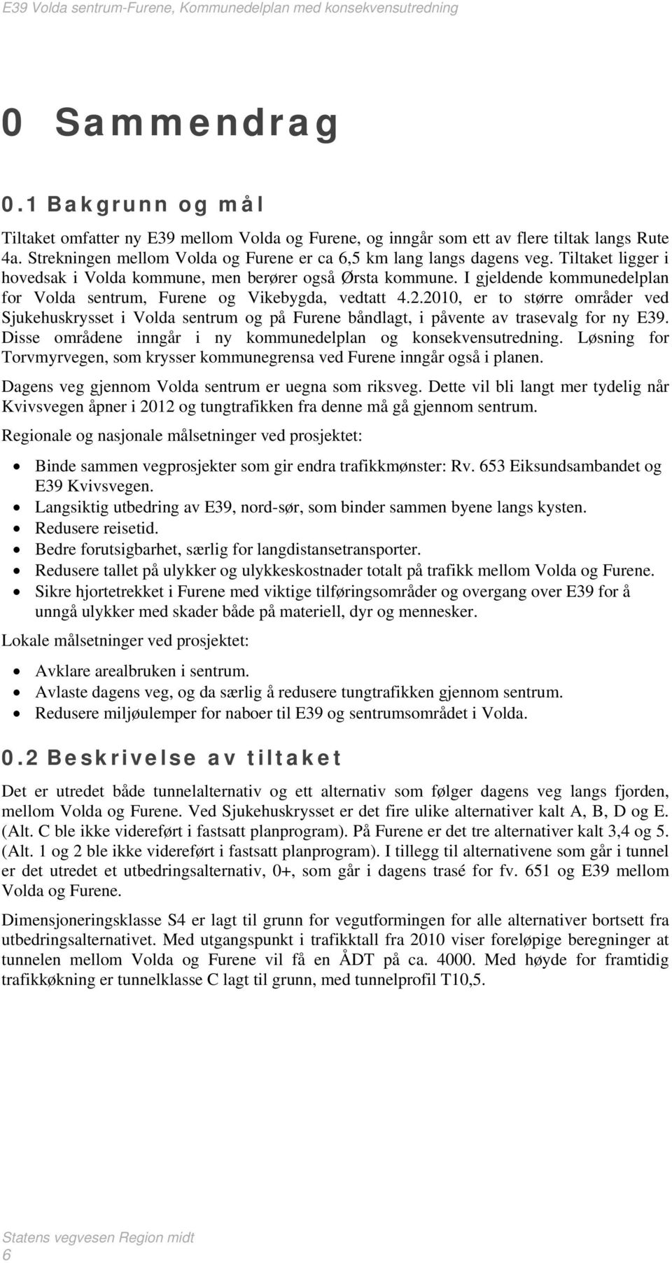 I gjeldende kommunedelplan for Volda sentrum, Furene og Vikebygda, vedtatt 4.2.2010, er to større områder ved Sjukehuskrysset i Volda sentrum og på Furene båndlagt, i påvente av trasevalg for ny E39.