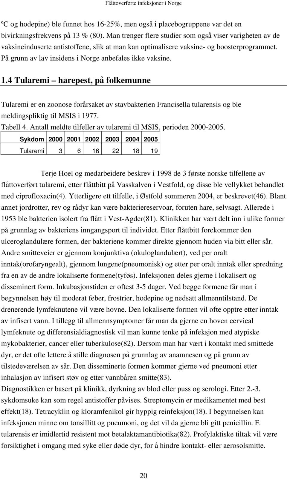 På grunn av lav insidens i Norge anbefales ikke vaksine. 1.