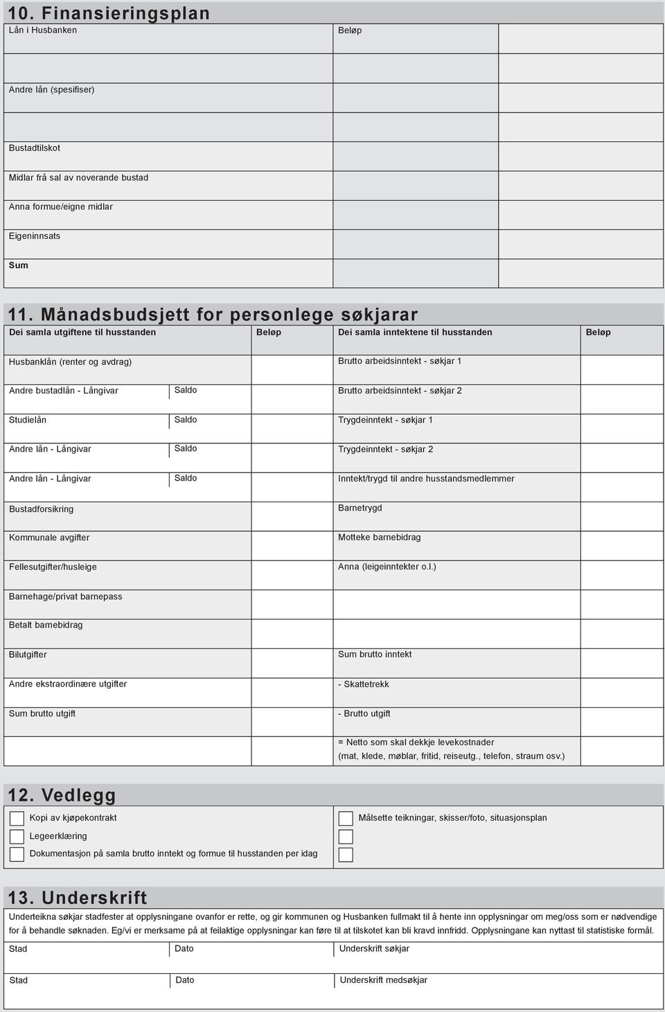 bustadlån - Långivar Brutto arbeidsinntekt - søkjar 2 Studielån Trygdeinntekt - søkjar 1 Andre lån - Långivar Trygdeinntekt - søkjar 2 Andre lån - Långivar Inntekt/trygd til andre husstandsmedlemmer