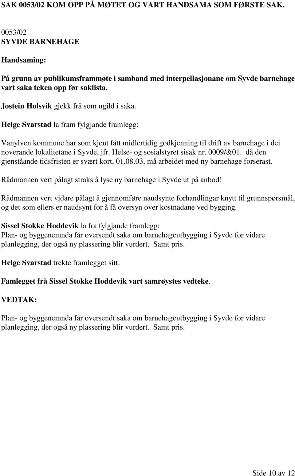Helge Svarstad la fram fylgjande framlegg: Vanylven kommune har som kjent fått midlertidig godkjenning til drift av barnehage i dei noverande lokalitetane i Syvde, jfr.