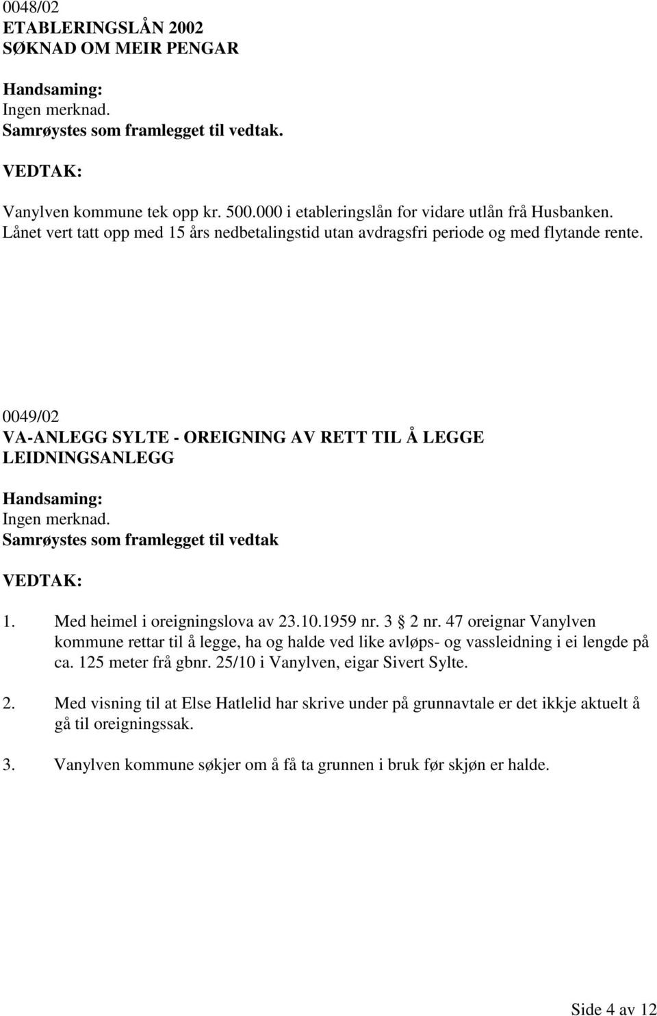 Samrøystes som framlegget til vedtak 1. Med heimel i oreigningslova av 23.10.1959 nr. 3 2 nr.