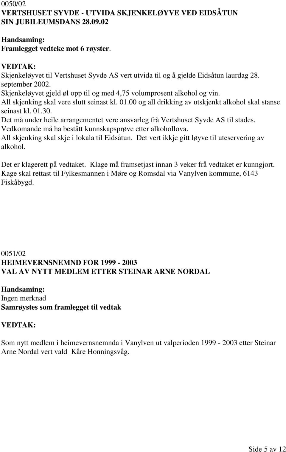 All skjenking skal vere slutt seinast kl. 01.00 og all drikking av utskjenkt alkohol skal stanse seinast kl. 01.30. Det må under heile arrangementet vere ansvarleg frå Vertshuset Syvde AS til stades.