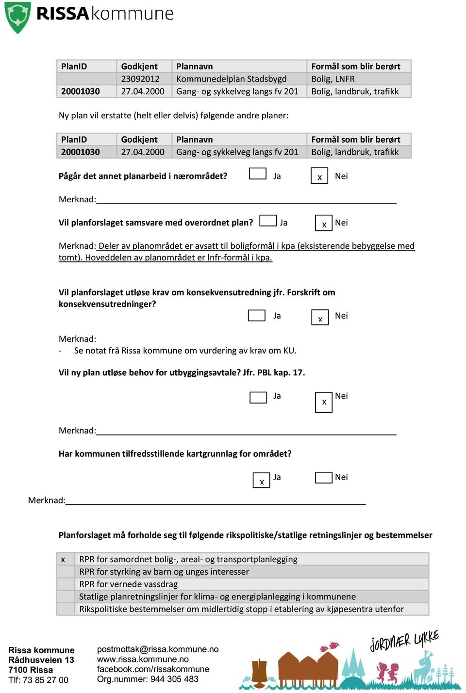 2000 Gang - og sykkelveg langs fv 201 Bolig, landbruk, trafikk Pågår det an net planarbeid i nærområdet? Ja x Nei Vil planforslaget samsvare med overordnet plan?