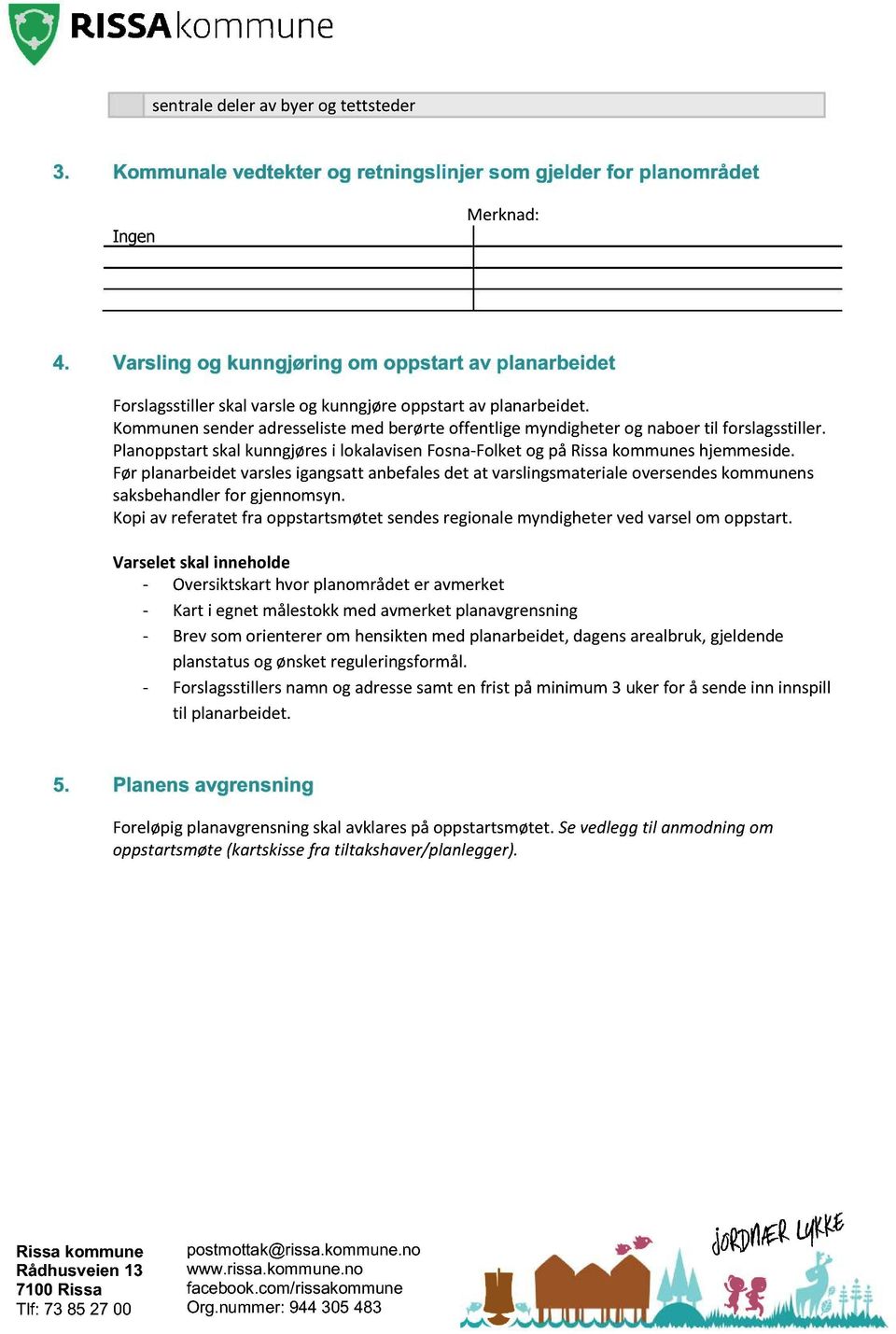 Kommunen sender adresseliste med berørte offentlige myndigheter og naboer til forslagsstiller. Planoppstart skal kunngjøres i lokalavisen Fosna - Folket og på s hjemmeside.