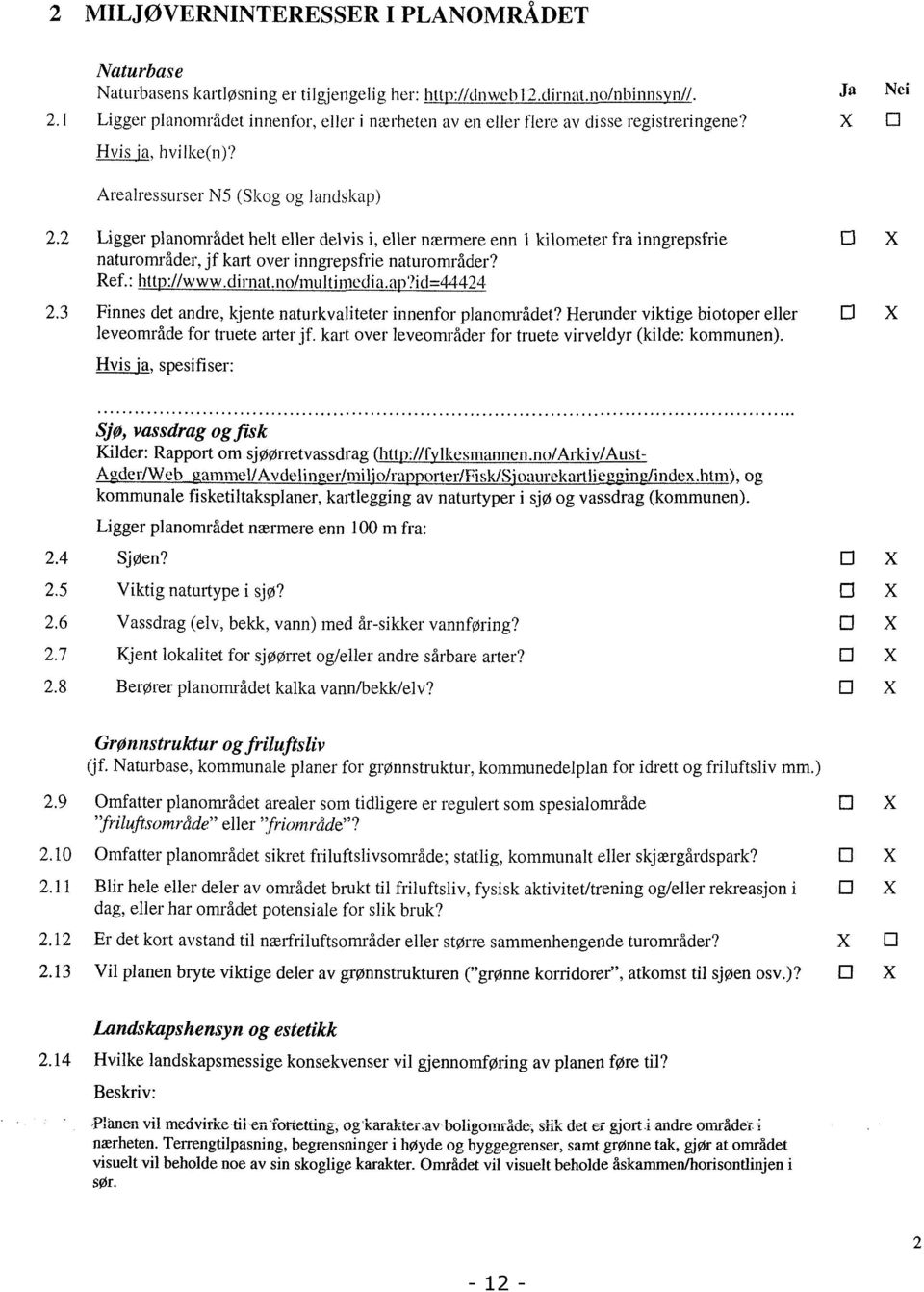 2 Ligger planområdet helt eller delvis i, eller nærmere enn 1 kilometer fra inngrepsfrie naturområder, jf kart over ffingrepsfrienaturområder? Ref.: htt ):11www.dirnat.no/multimedia.a.?id=i1424 2.