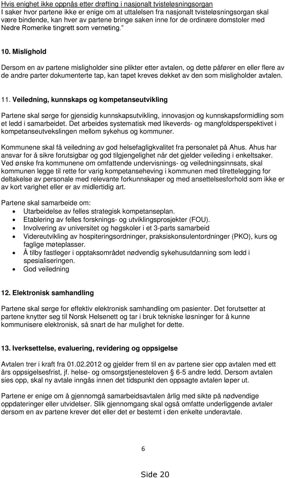 Mislighold Dersom en av partene misligholder sine plikter etter avtalen, og dette påfører en eller flere av de andre parter dokumenterte tap, kan tapet kreves dekket av den som misligholder avtalen.