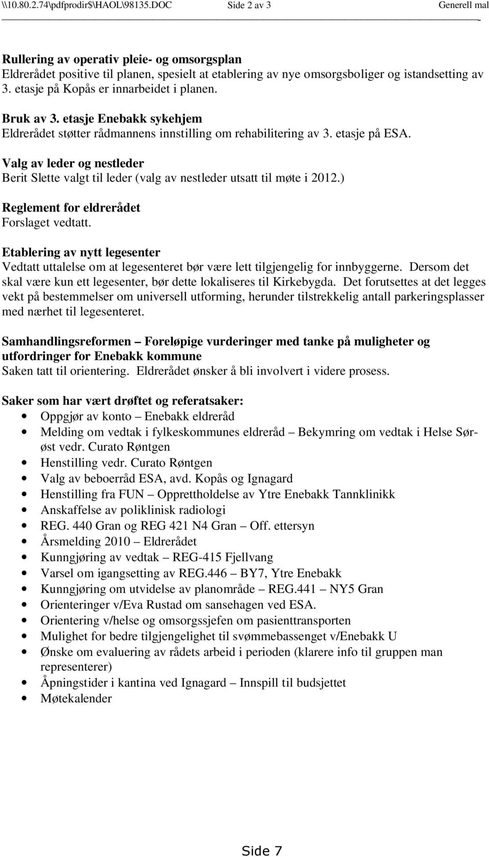 etasje på Kopås er innarbeidet i planen. Bruk av 3. etasje Enebakk sykehjem Eldrerådet støtter rådmannens innstilling om rehabilitering av 3. etasje på ESA.