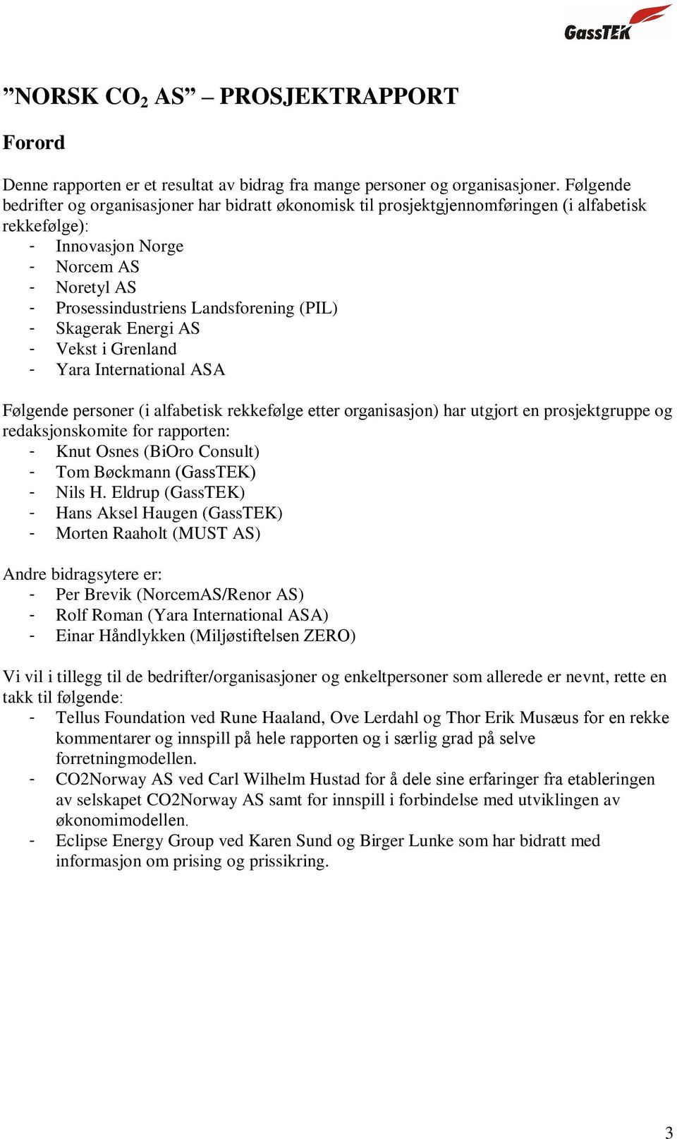 - Skagerak Energi AS - Vekst i Grenland - Yara International ASA Følgende personer (i alfabetisk rekkefølge etter organisasjon) har utgjort en prosjektgruppe og redaksjonskomite for rapporten: - Knut