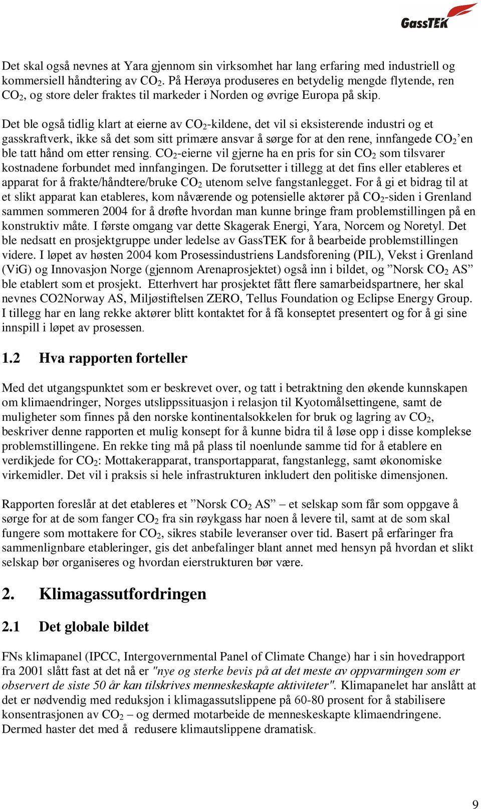 Det ble også tidlig klart at eierne av CO 2 -kildene, det vil si eksisterende industri og et gasskraftverk, ikke så det som sitt primære ansvar å sørge for at den rene, innfangede CO 2 en ble tatt