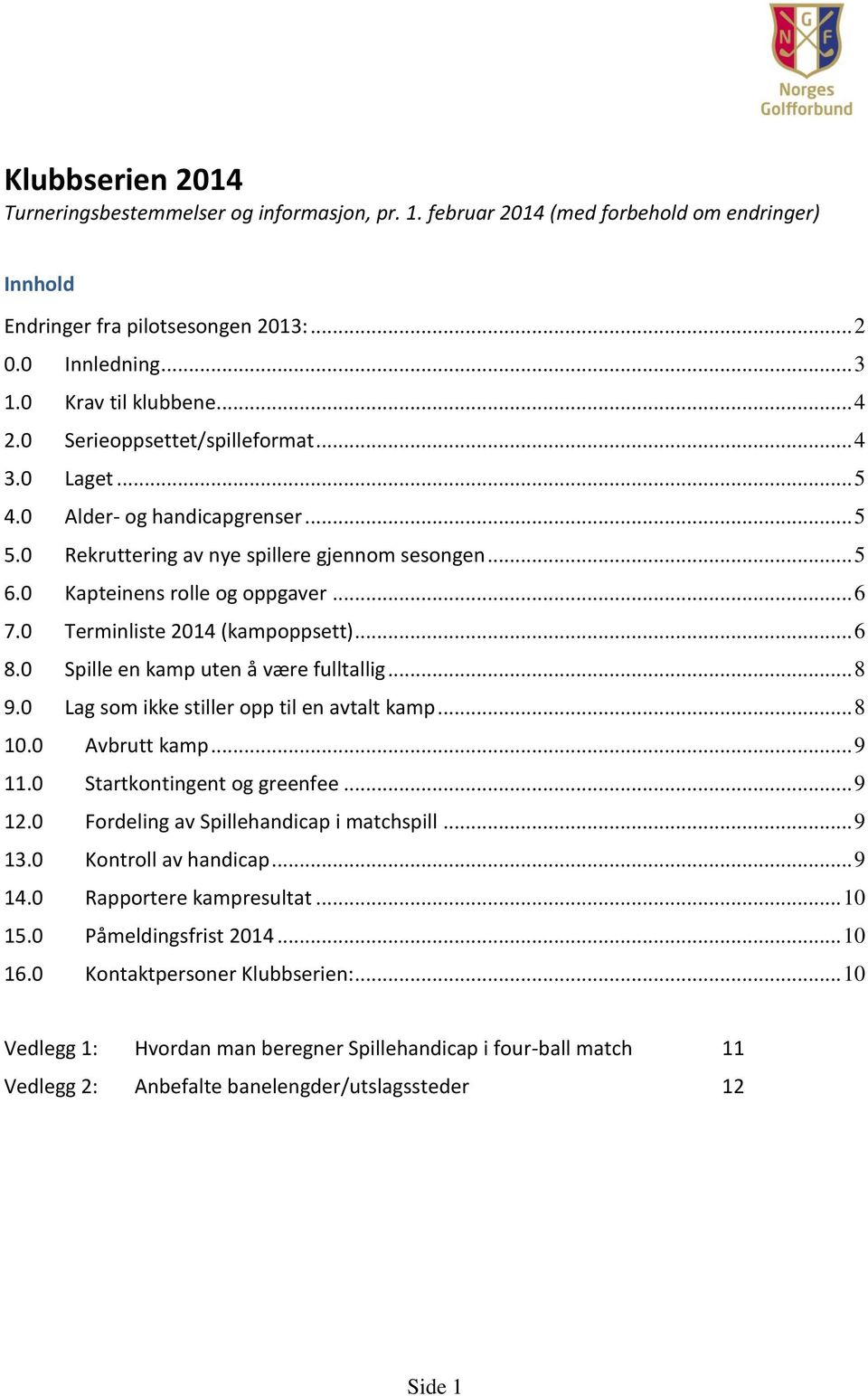 0 Terminliste 2014 (kampoppsett)... 6 8.0 Spille en kamp uten å være fulltallig... 8 9.0 Lag som ikke stiller opp til en avtalt kamp... 8 10.0 Avbrutt kamp... 9 11.0 Startkontingent og greenfee... 9 12.