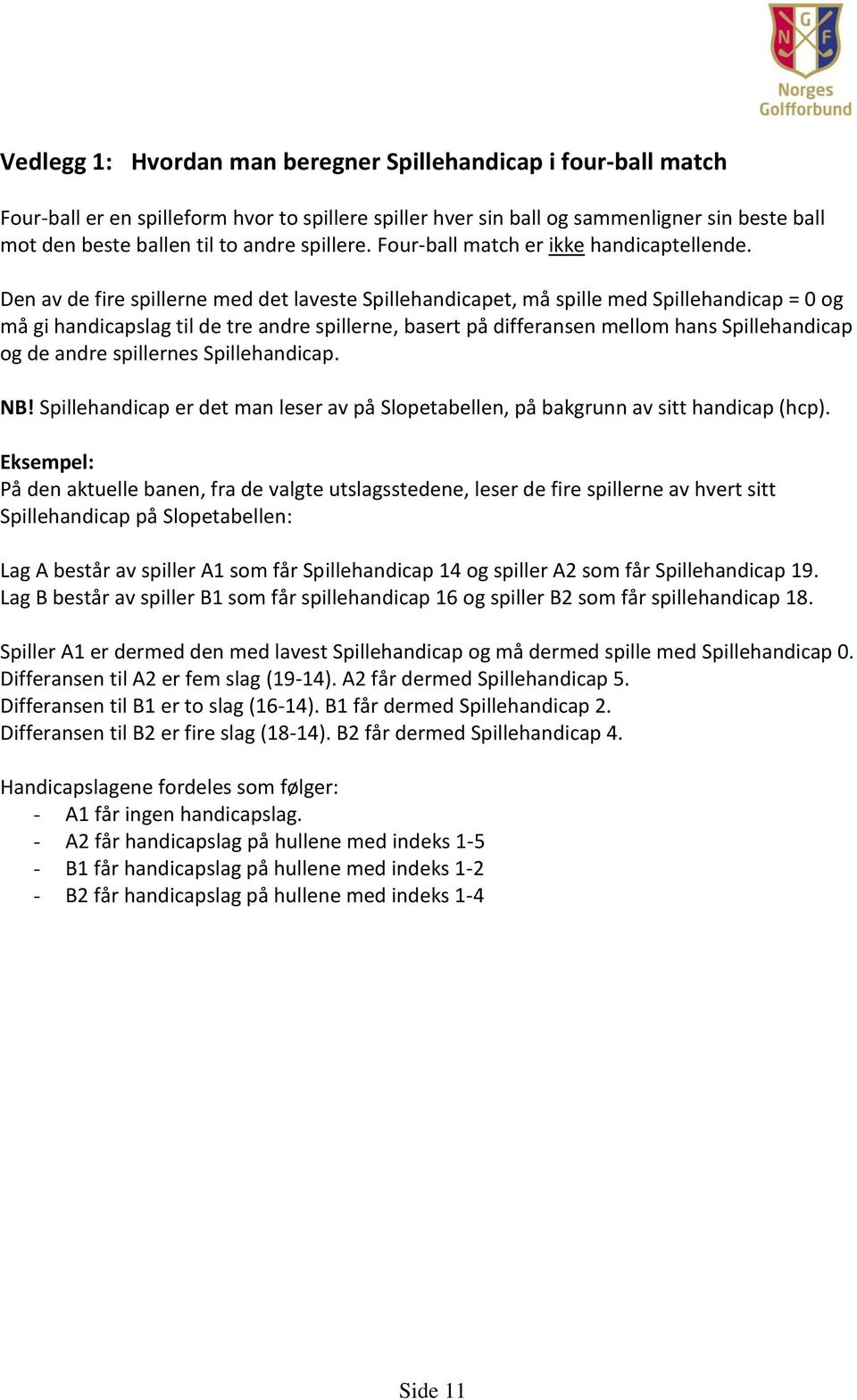 Den av de fire spillerne med det laveste Spillehandicapet, må spille med Spillehandicap = 0 og må gi handicapslag til de tre andre spillerne, basert på differansen mellom hans Spillehandicap og de