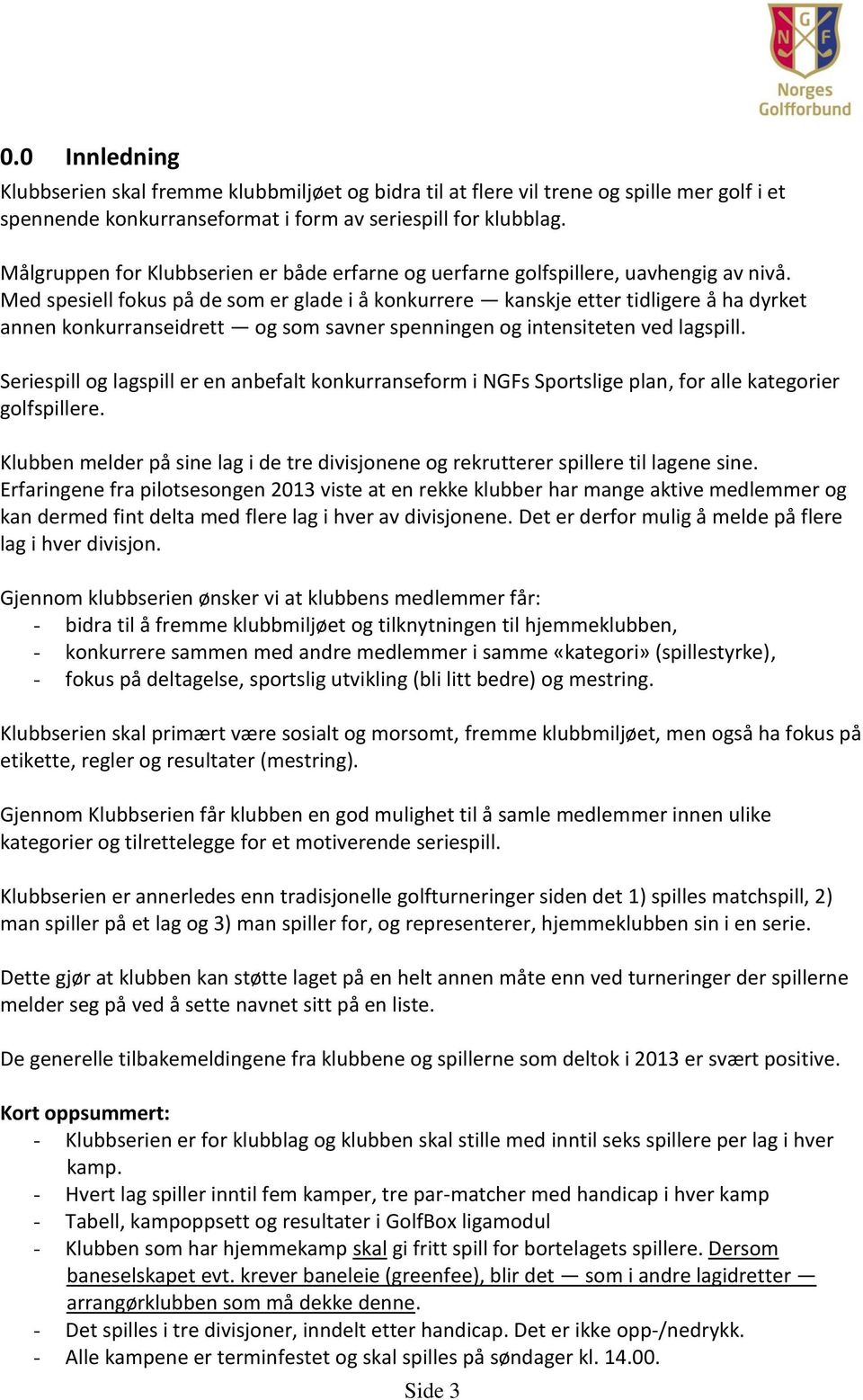 Med spesiell fokus på de som er glade i å konkurrere kanskje etter tidligere å ha dyrket annen konkurranseidrett og som savner spenningen og intensiteten ved lagspill.