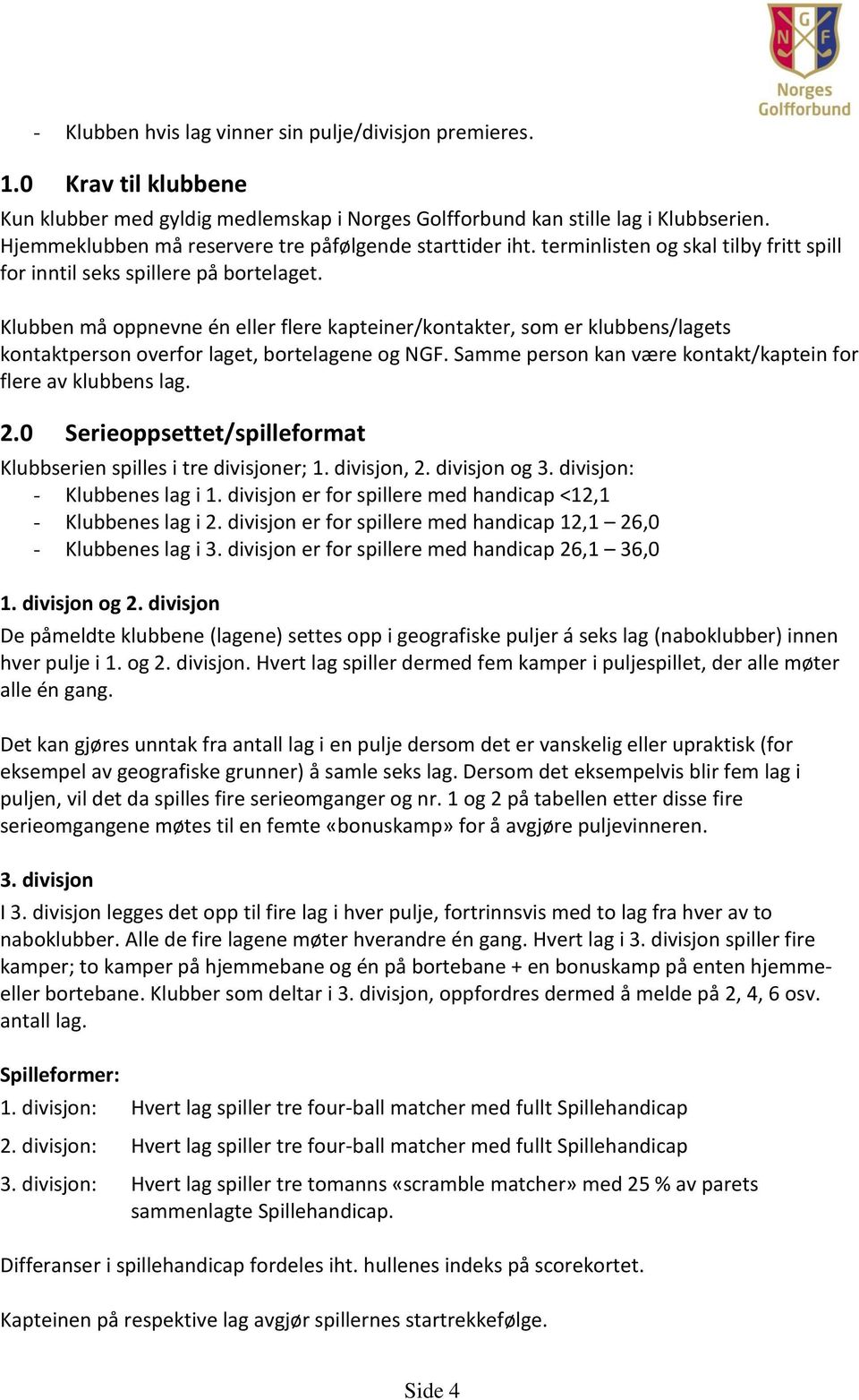 Klubben må oppnevne én eller flere kapteiner/kontakter, som er klubbens/lagets kontaktperson overfor laget, bortelagene og NGF. Samme person kan være kontakt/kaptein for flere av klubbens lag. 2.