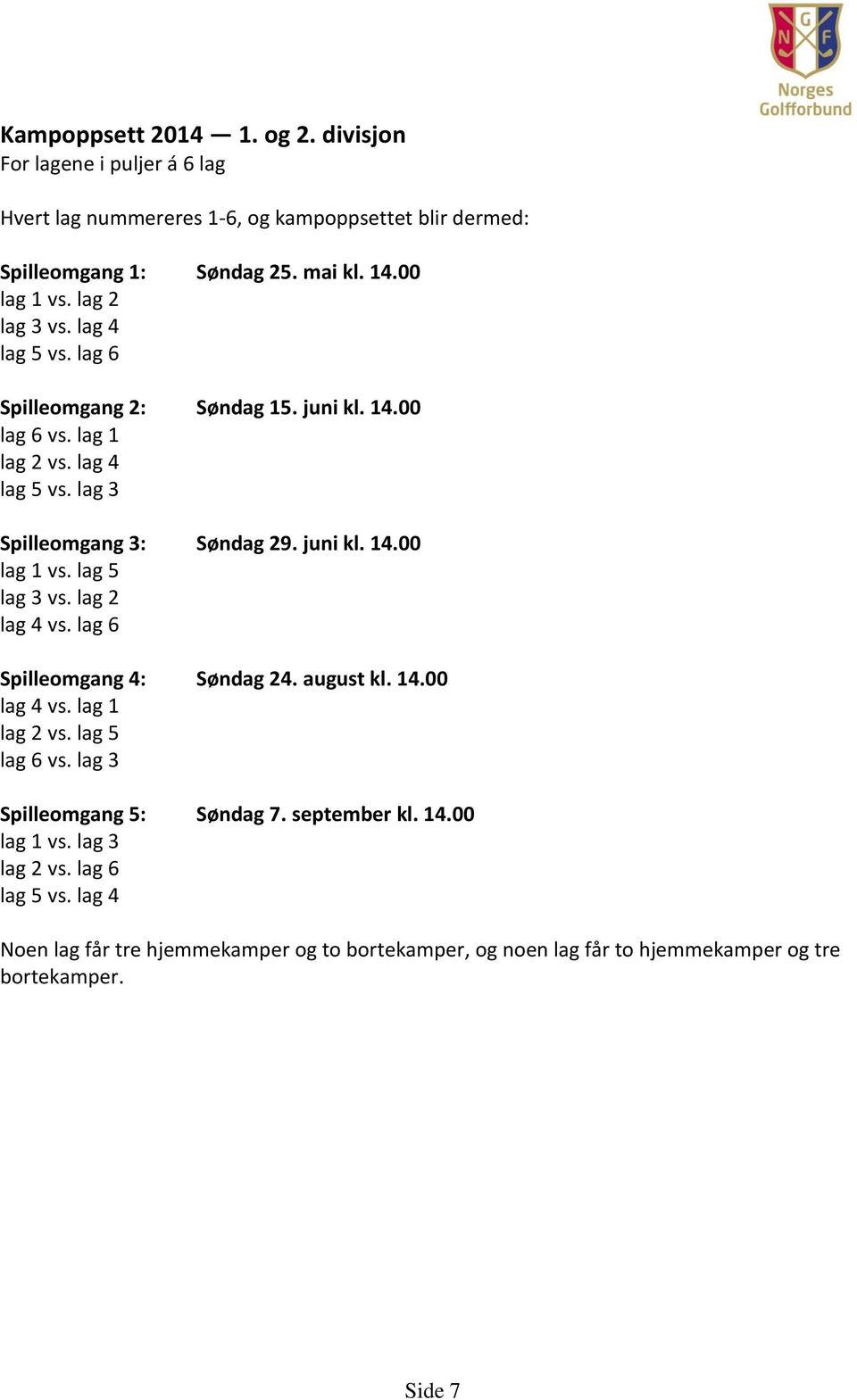 lag 5 lag 3 vs. lag 2 lag 4 vs. lag 6 Spilleomgang 4: Søndag 24. august kl. 14.00 lag 4 vs. lag 1 lag 2 vs. lag 5 lag 6 vs. lag 3 Spilleomgang 5: Søndag 7. september kl.