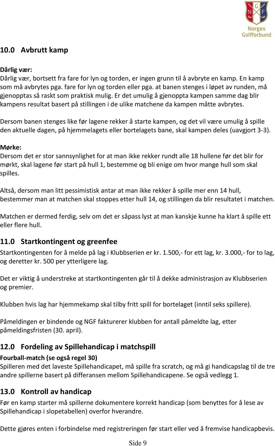 Er det umulig å gjenoppta kampen samme dag blir kampens resultat basert på stillingen i de ulike matchene da kampen måtte avbrytes.