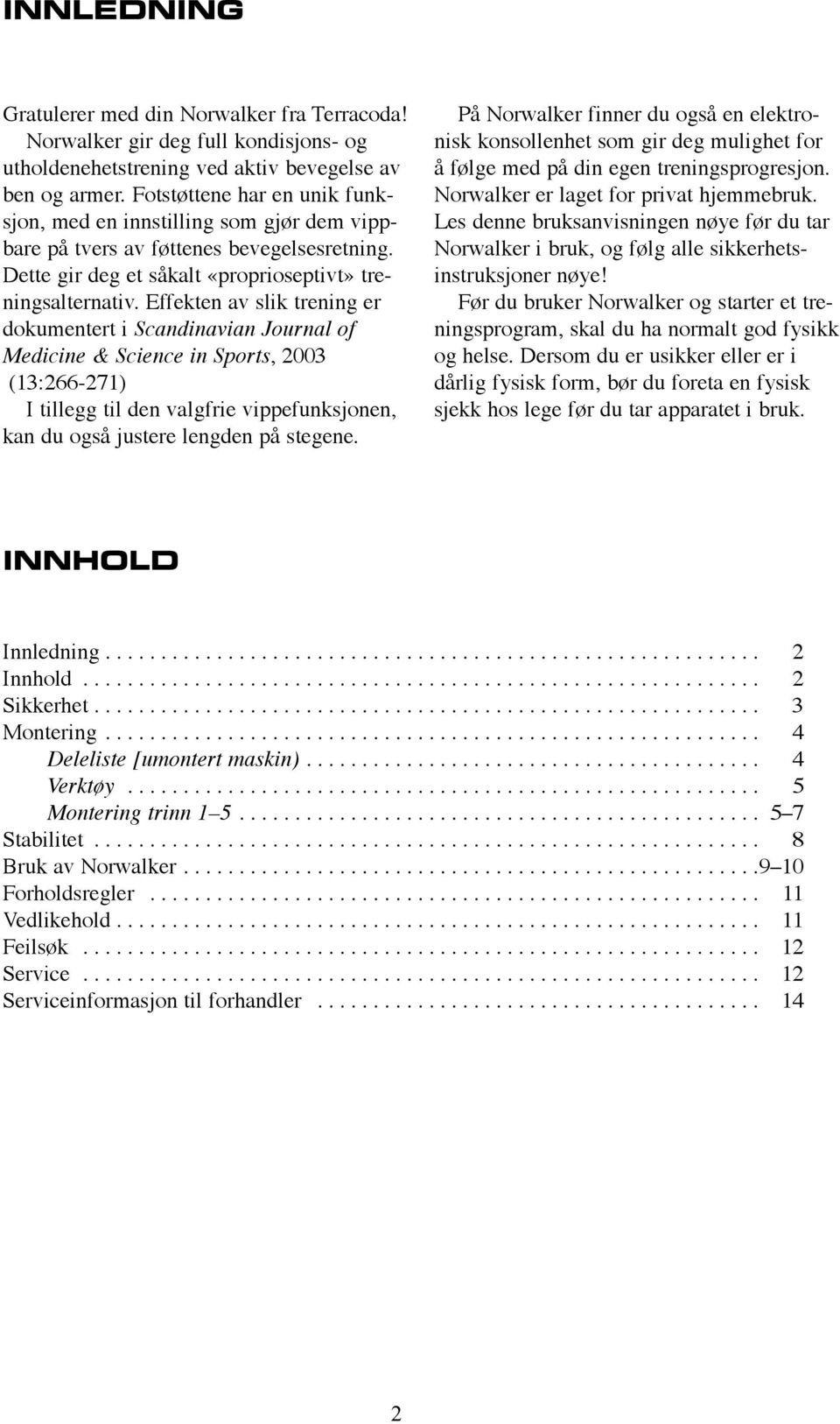 Effekten av slik trening er dokumentert i Scandinavian Journal of Medicine & Science in Sports, 2003 (13:266-271) I tillegg til den valgfrie vippefunksjonen, kan du også justere lengden på stegene.