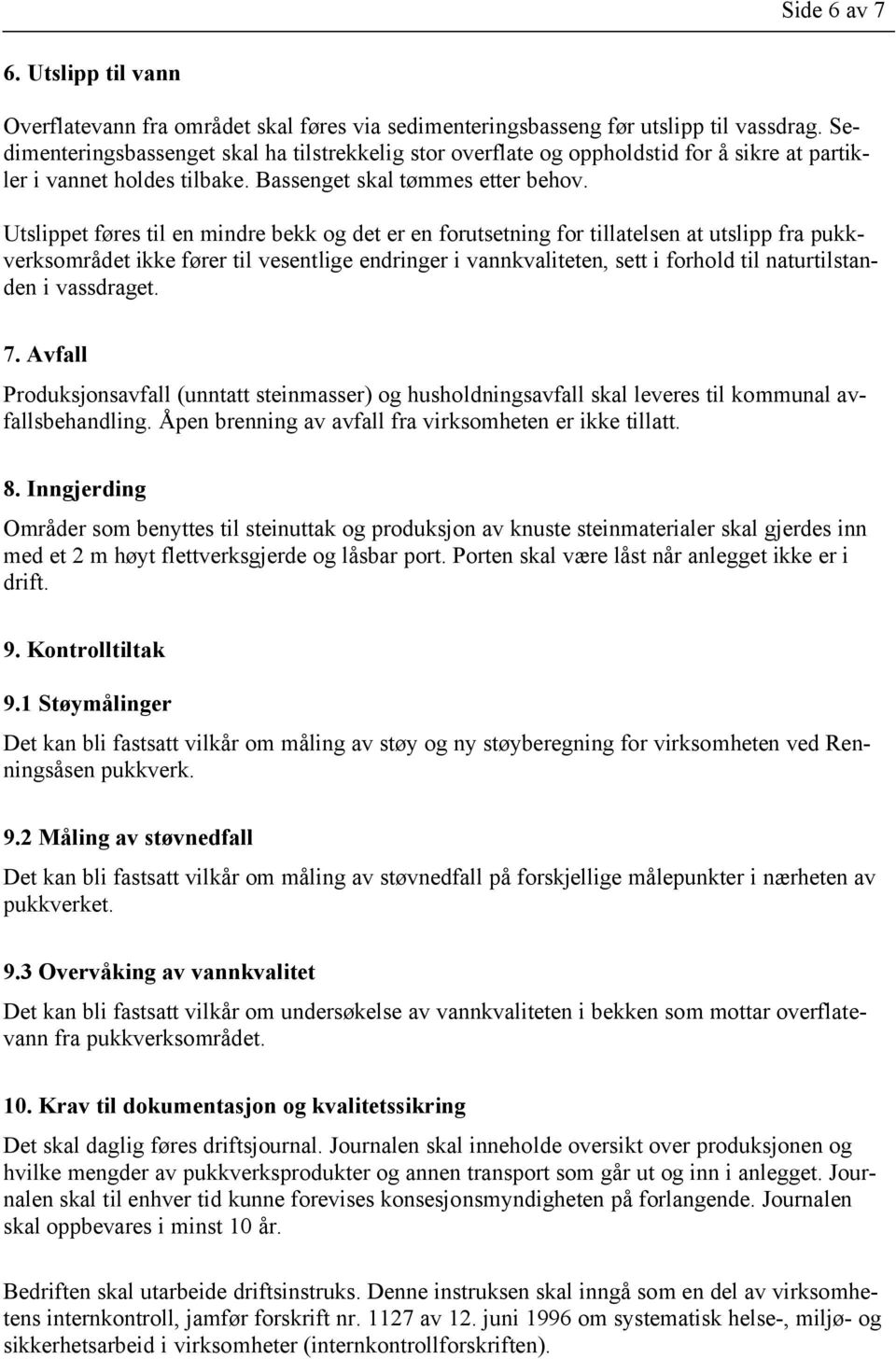 Utslippet føres til en mindre bekk og det er en forutsetning for tillatelsen at utslipp fra pukkverksområdet ikke fører til vesentlige endringer i vannkvaliteten, sett i forhold til naturtilstanden i