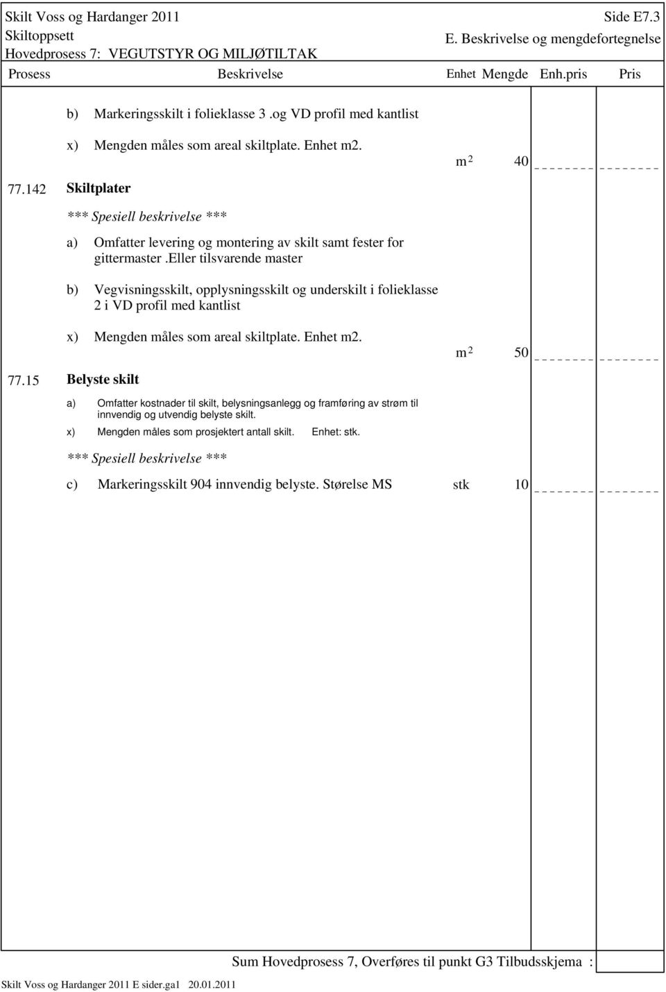 eller tilsvarende master m 2 40 b) Vegvisningsskilt, opplysningsskilt og underskilt i folieklasse 2 i VD profil med kantlist Mengden måles som areal skiltplate. Enhet m2. 77.