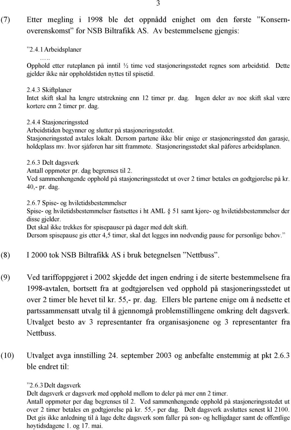 3 Skiftplaner Intet skift skal ha lengre utstrekning enn 12 timer pr. dag. Ingen deler av noe skift skal være kortere enn 2 timer pr. dag. 2.4.