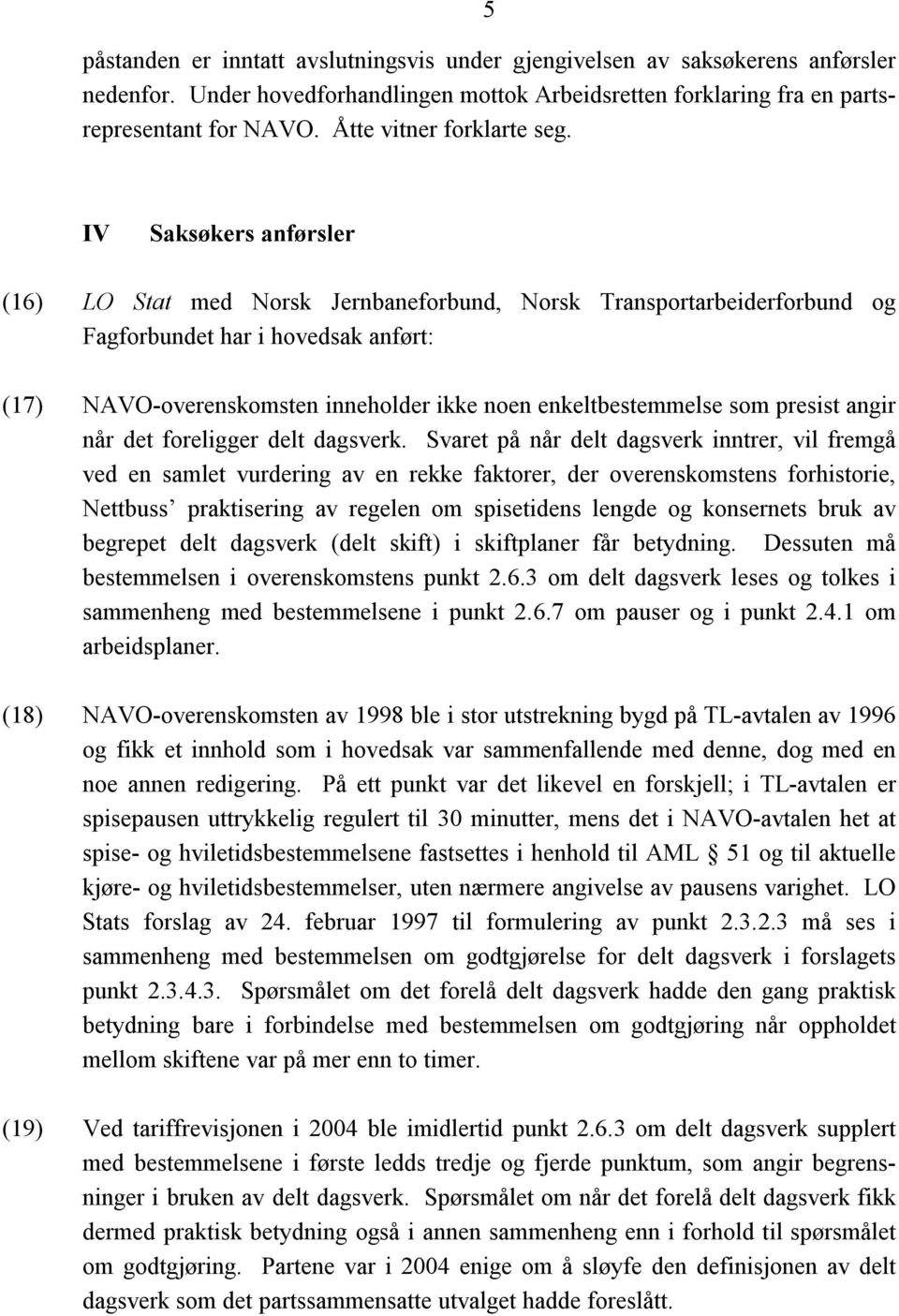 IV Saksøkers anførsler (16) LO Stat med Norsk Jernbaneforbund, Norsk Transportarbeiderforbund og Fagforbundet har i hovedsak anført: (17) NAVO-overenskomsten inneholder ikke noen enkeltbestemmelse