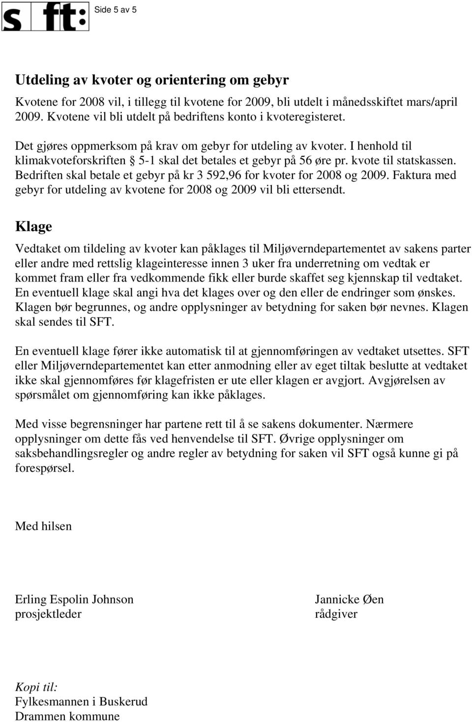 I henhold til klimakvoteforskriften 5-1 skal det betales et gebyr på 56 øre pr. kvote til statskassen. Bedriften skal betale et gebyr på kr 3 592,96 for kvoter for 2008 og 2009.