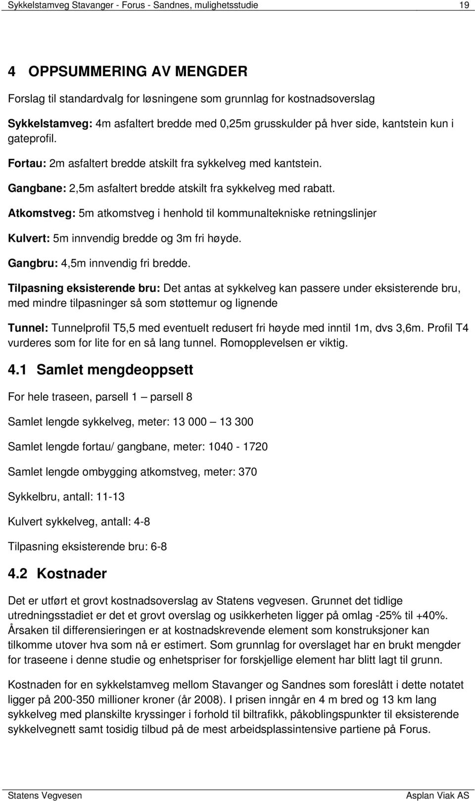 Atkomstveg: 5m atkomstveg i henhold til kommunaltekniske retningslinjer Kulvert: 5m innvendig bredde og 3m fri høyde. Gangbru: 4,5m innvendig fri bredde.