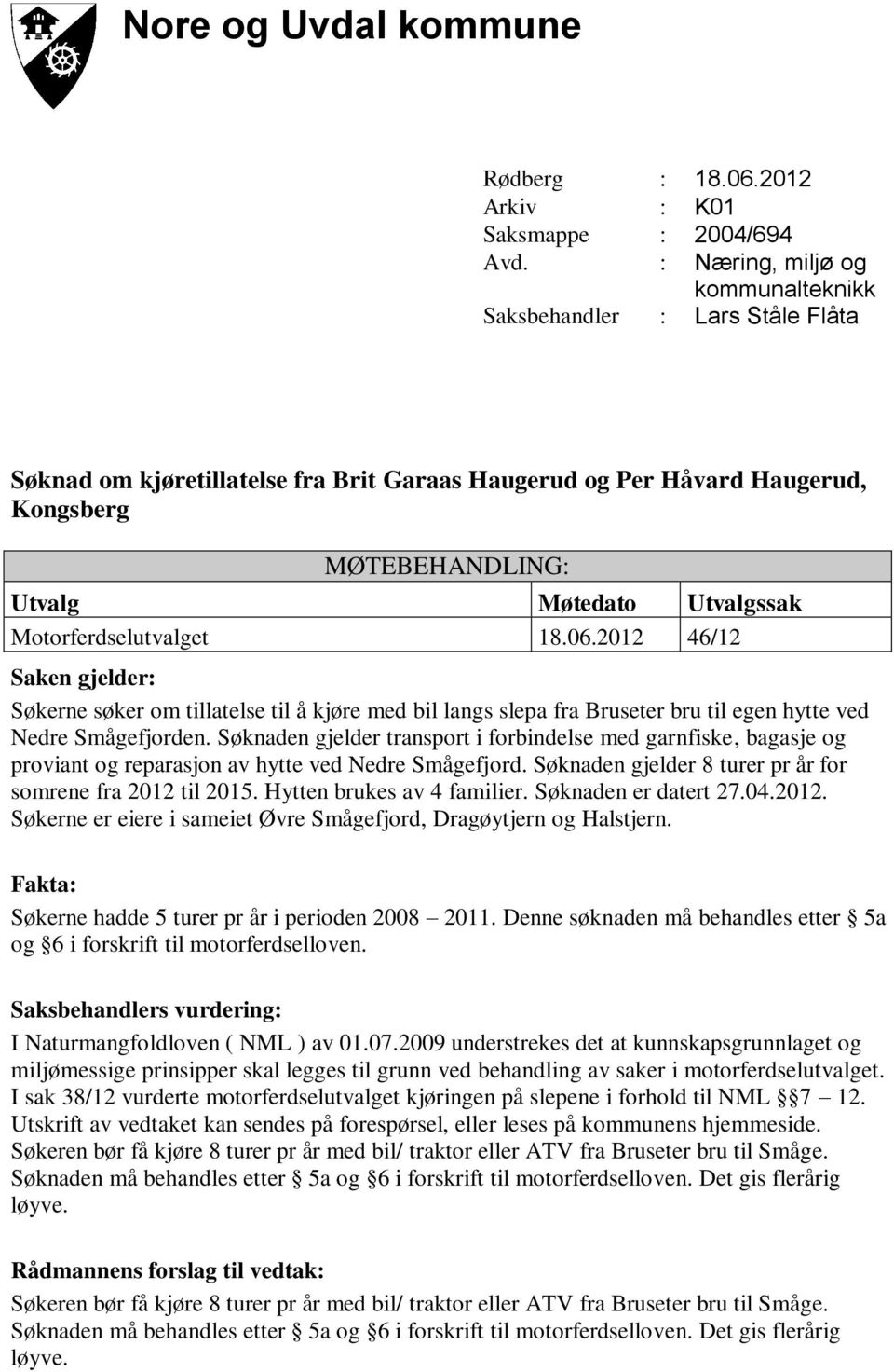 Søknaden gjelder transport i forbindelse med garnfiske, bagasje og proviant og reparasjon av hytte ved Nedre Smågefjord. Søknaden gjelder 8 turer pr år for somrene fra 2012 til 2015.