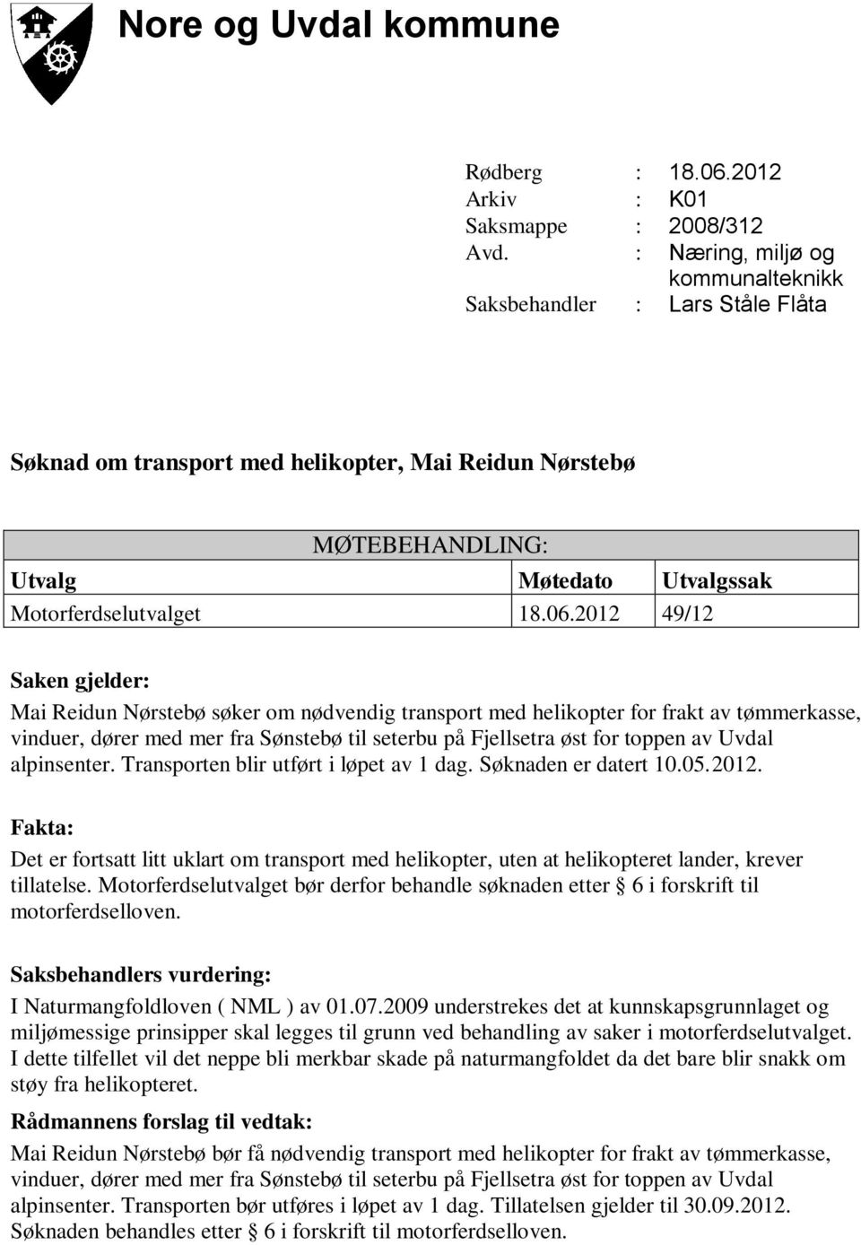 Transporten blir utført i løpet av 1 dag. Søknaden er datert 10.05.2012. Det er fortsatt litt uklart om transport med helikopter, uten at helikopteret lander, krever tillatelse.