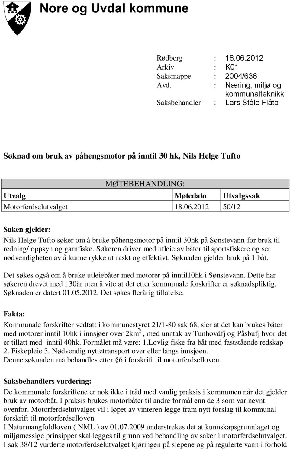 Søkeren driver med utleie av båter til sportsfiskere og ser nødvendigheten av å kunne rykke ut raskt og effektivt. Søknaden gjelder bruk på 1 båt.