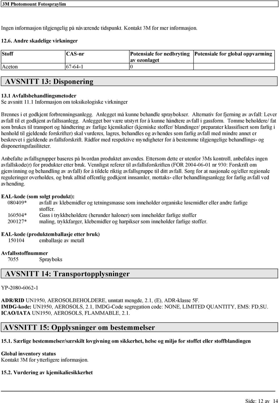 1 Informasjon om toksikologiske virkninger Brennes i et godkjent forbrenningsanlegg. Anlegget må kunne behandle spraybokser.