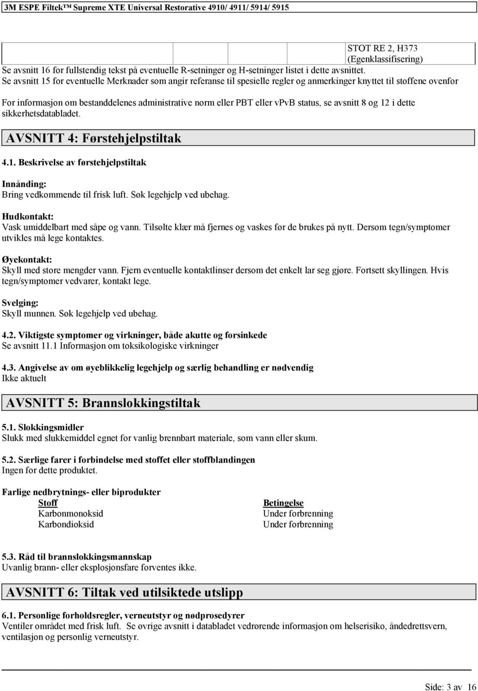 og 12 i dette sikkerhetsdatabladet. AVSNITT 4: Førstehjelpstiltak 4.1. Beskrivelse av førstehjelpstiltak Innånding: Bring vedkommende til frisk luft. Søk legehjelp ved ubehag.