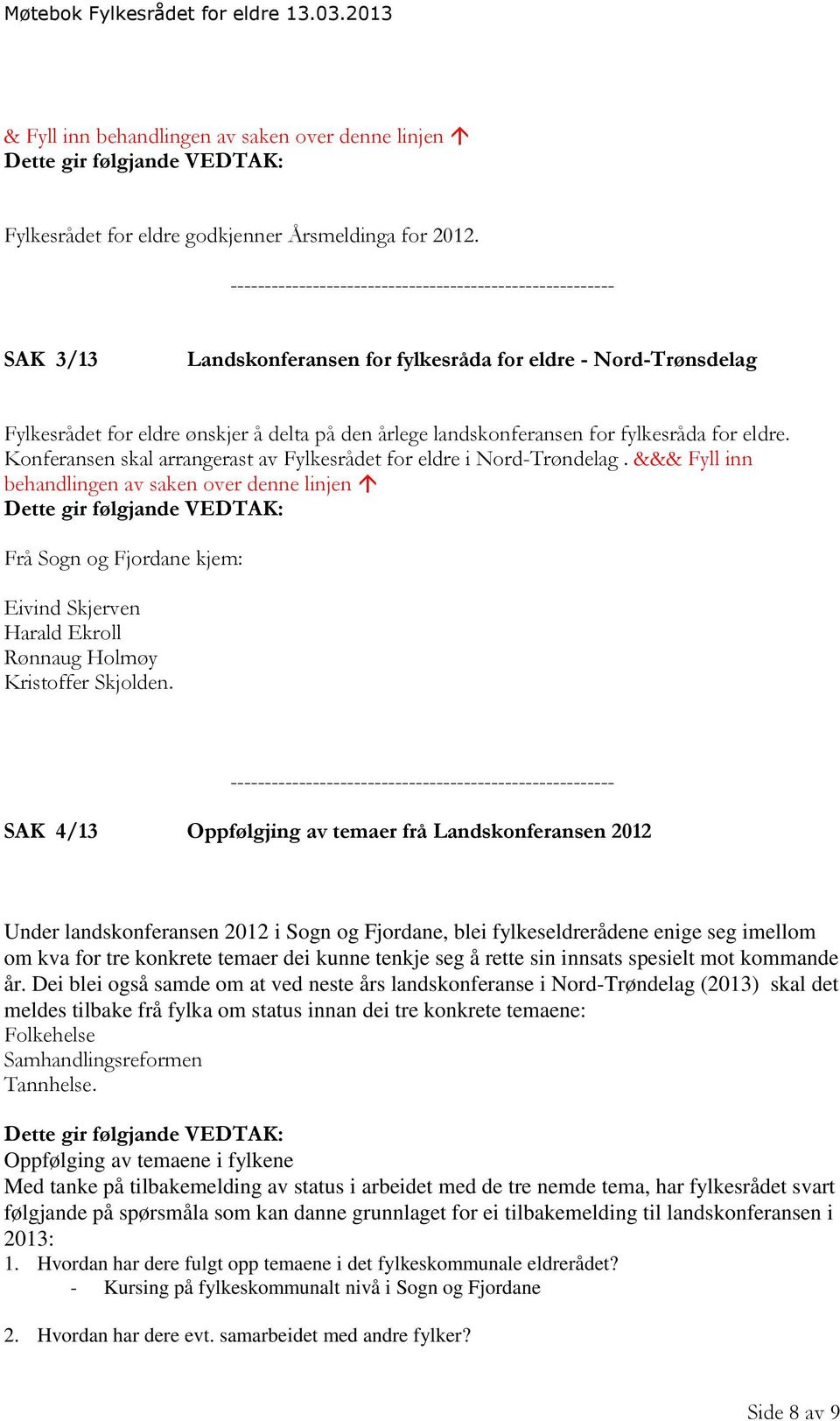 Konferansen skal arrangerast av Fylkesrådet for eldre i Nord-Trøndelag. &&& Fyll inn behandlingen av saken over denne linjen Dette gir følgjande VEDTAK: Frå Sogn og Fjordane kjem:.