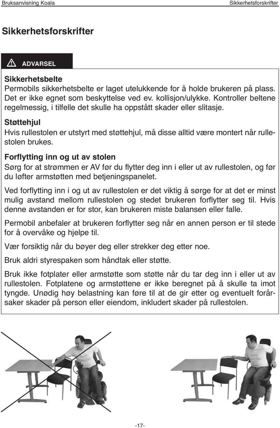 Støttehjul Hvis rullestolen er utstyrt med støttehjul, må disse alltid være montert når rullestolen brukes.