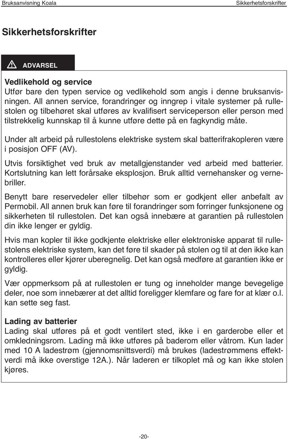 en fagkyndig måte. Under alt arbeid på rullestolens elektriske system skal batterifrakopleren være i posisjon OFF (AV). Utvis forsiktighet ved bruk av metallgjenstander ved arbeid med batterier.