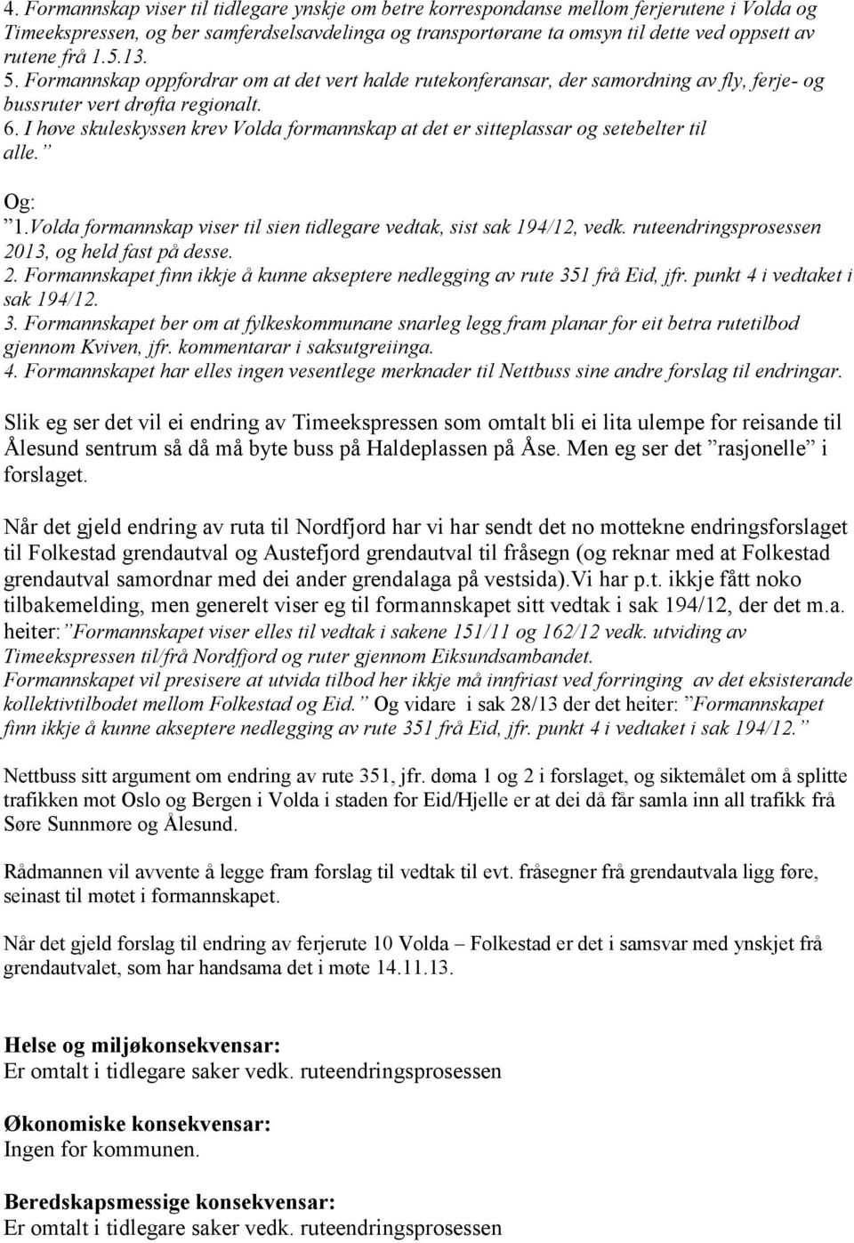 I høve skuleskyssen krev Volda formannskap at det er sitteplassar og setebelter til alle. Og: 1.Volda formannskap viser til sien tidlegare vedtak, sist sak 194/12, vedk.