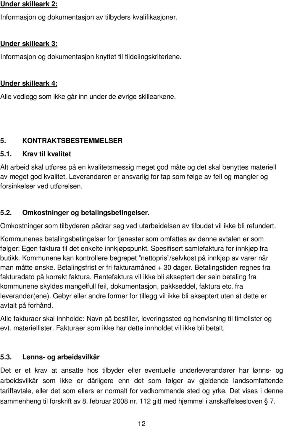 Krav til kvalitet Alt arbeid skal utføres på en kvalitetsmessig meget god måte og det skal benyttes materiell av meget god kvalitet.