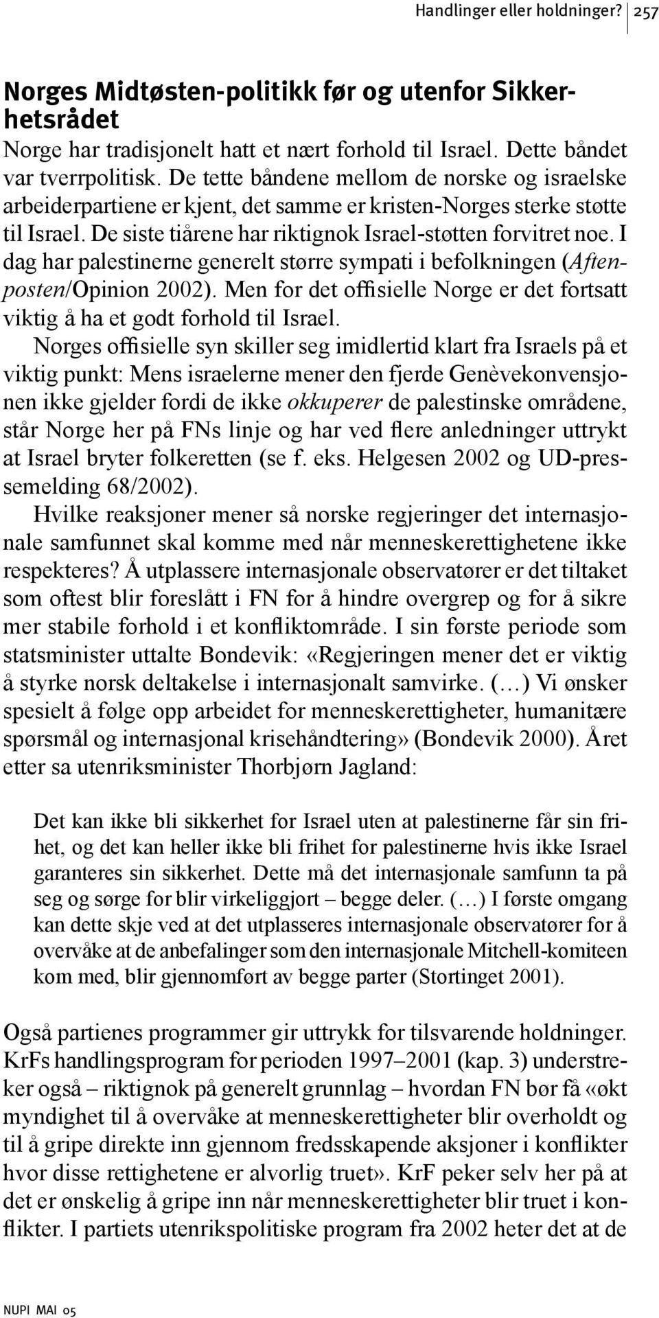 I dag har palestinerne generelt større sympati i befolkningen (Aftenposten/Opinion 2002). Men for det offisielle Norge er det fortsatt viktig å ha et godt forhold til Israel.