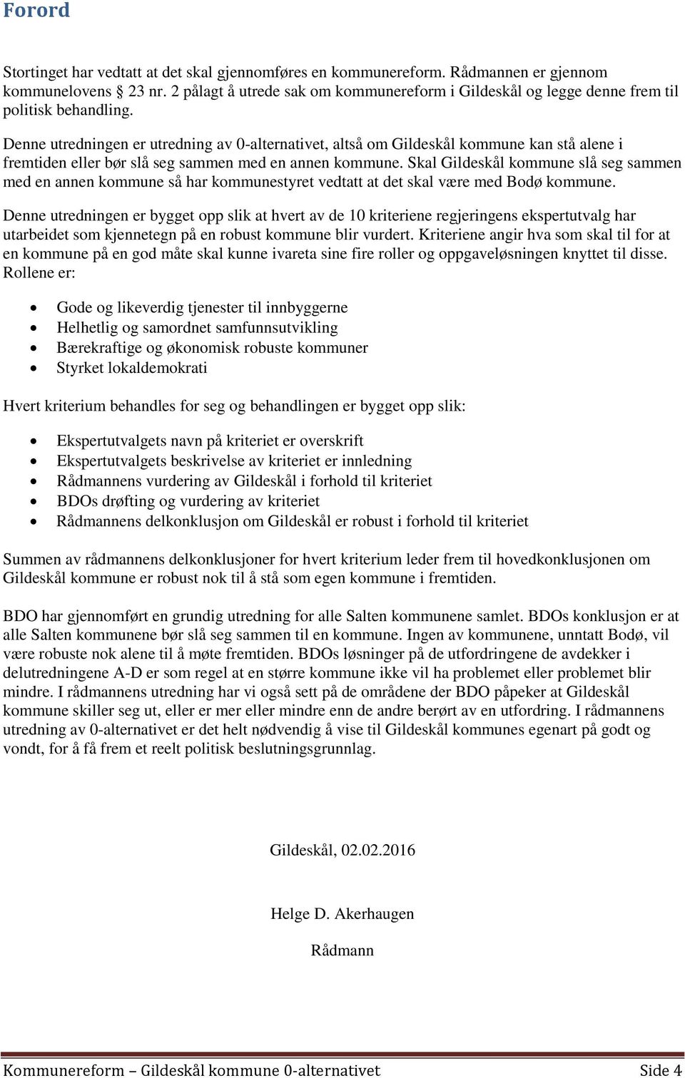 Denne utredningen er utredning av 0-alternativet, altså om Gildeskål kommune kan stå alene i fremtiden eller bør slå seg sammen med en annen kommune.