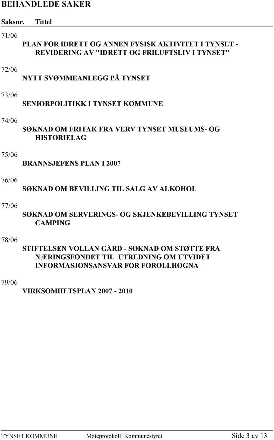 79/06 NYTT SVØMMEANLEGG PÅ TYNSET SENIORPOLITIKK I TYNSET KOMMUNE SØKNAD OM FRITAK FRA VERV TYNSET MUSEUMS- OG HISTORIELAG BRANNSJEFENS PLAN I 2007 SØKNAD