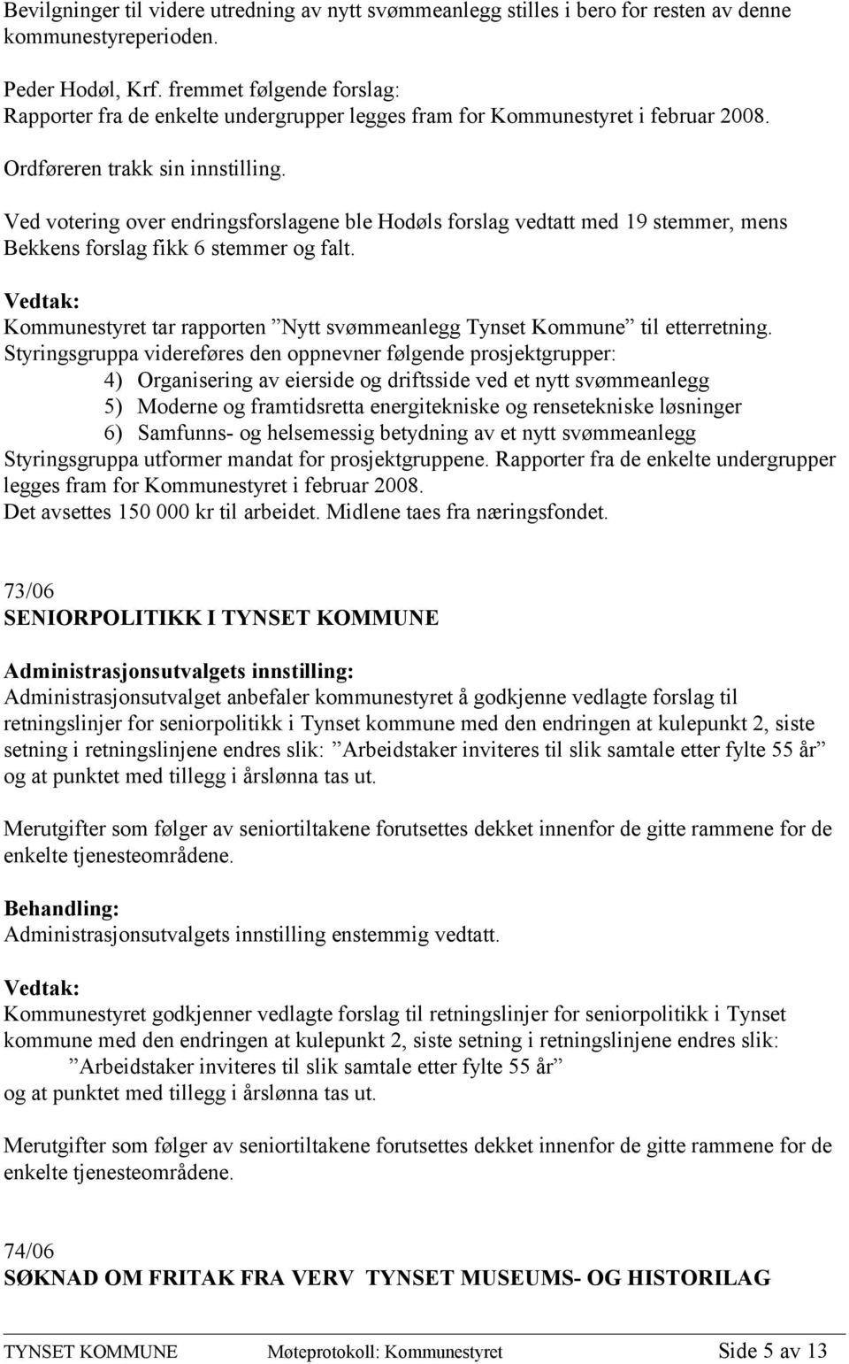 Ved votering over endringsforslagene ble Hodøls forslag vedtatt med 19 stemmer, mens Bekkens forslag fikk 6 stemmer og falt.