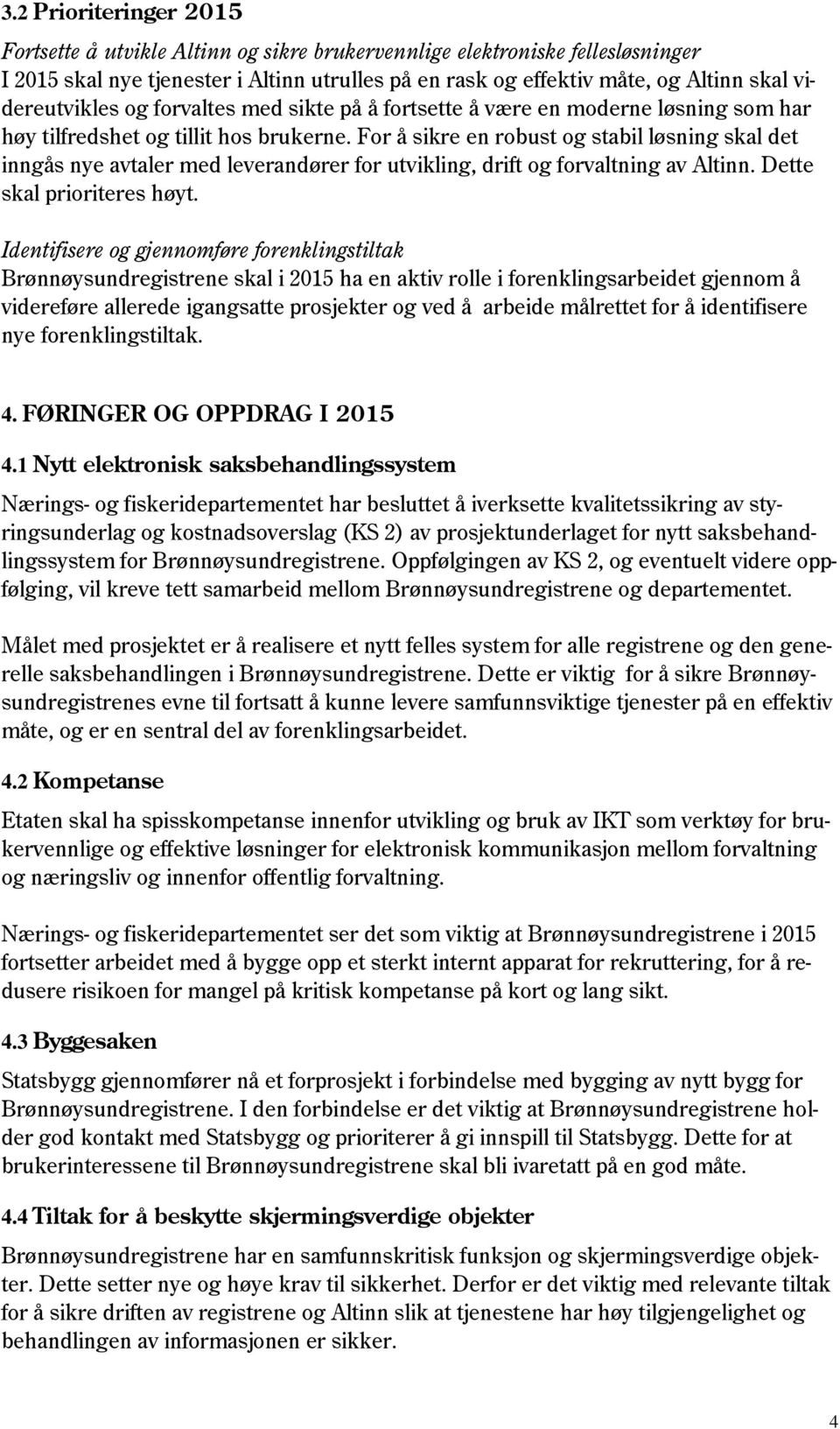 For å sikre en robust og stabil løsning skal det inngås nye avtaler med leverandører for utvikling, drift og forvaltning av Altinn. Dette skal prioriteres høyt.