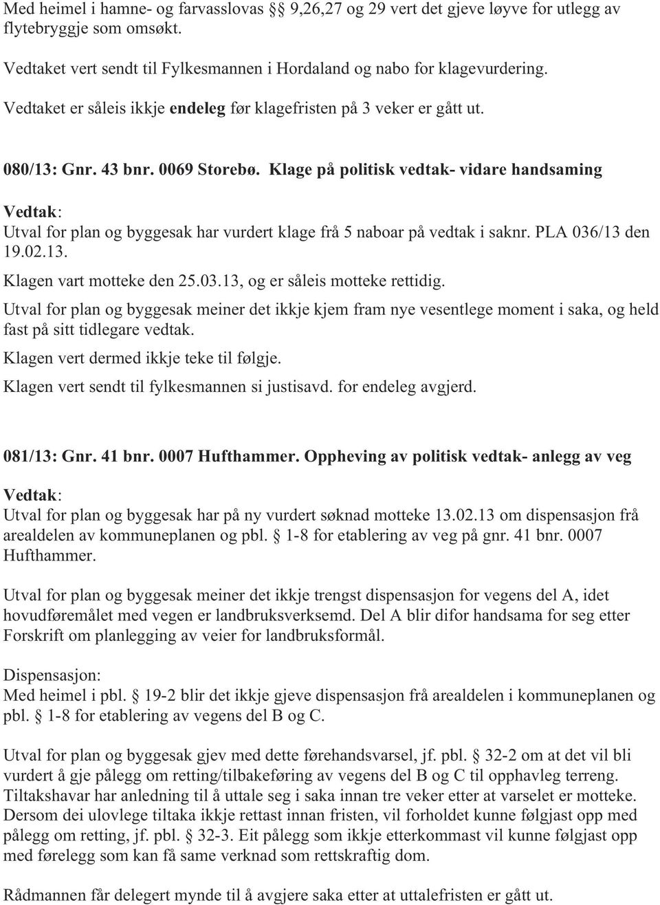 Klage på politisk vedtak- vidare handsaming Vedtak: Utval for plan og byggesak har vurdert klage frå 5 naboar på vedtak i saknr. PLA 036/13 den 19.02.13. Klagen vart motteke den 25.03.13, og er såleis motteke rettidig.