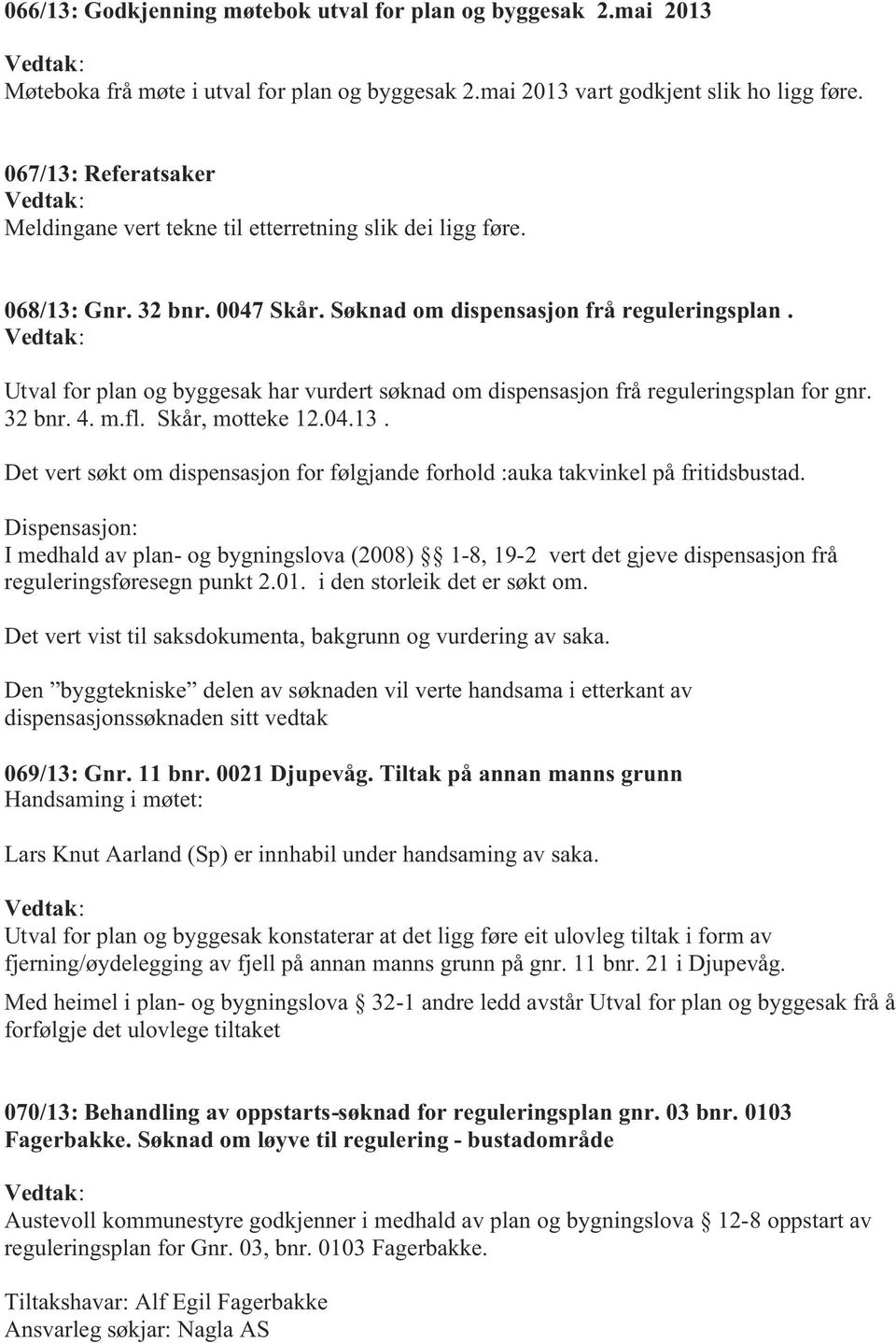 Vedtak: Utval for plan og byggesak har vurdert søknad om dispensasjon frå reguleringsplan for gnr. 32 bnr. 4. m.fl. Skår, motteke 12.04.13.