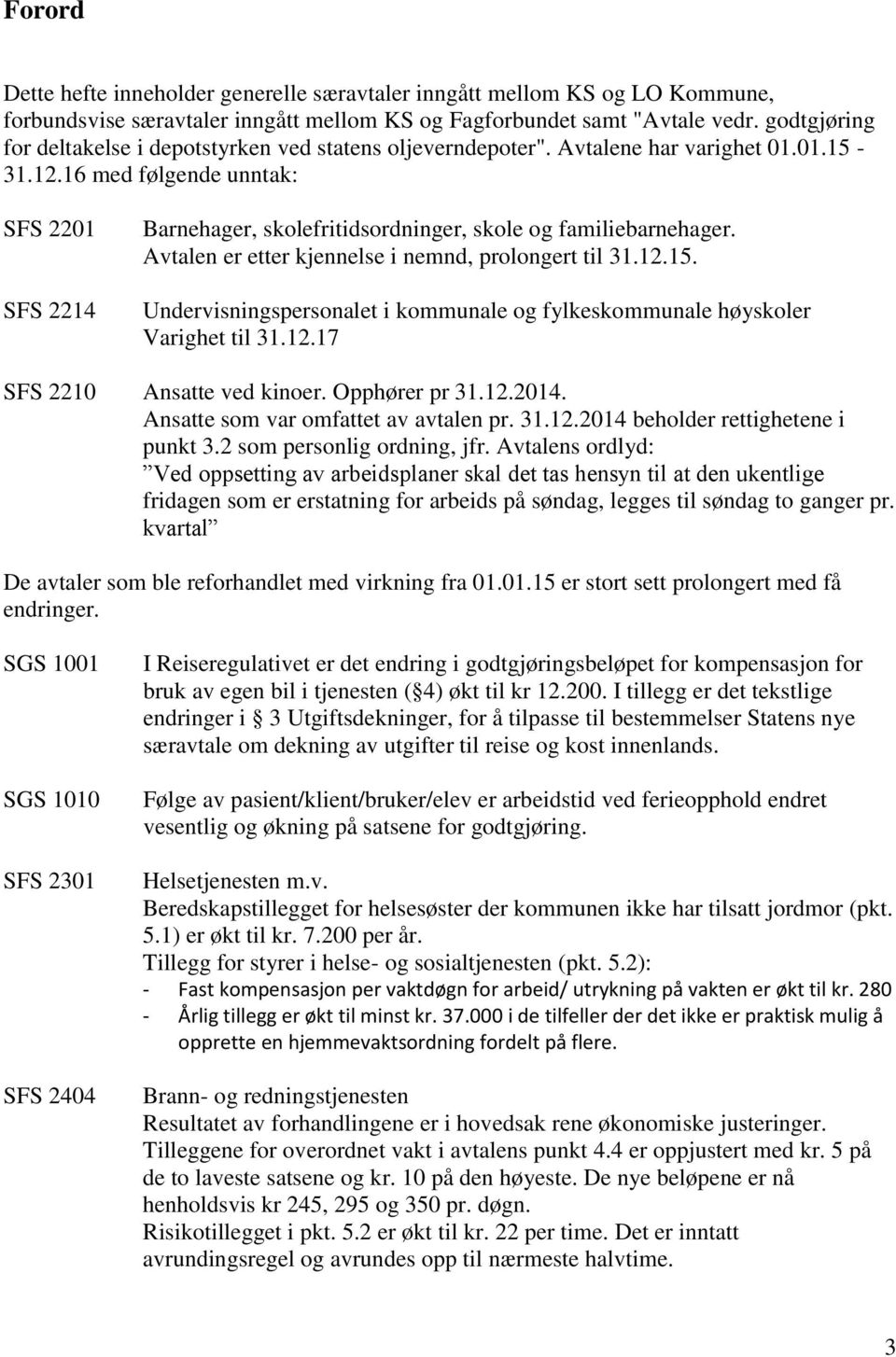 16 med følgende unntak: SFS 2201 SFS 2214 Barnehager, skolefritidsordninger, skole og familiebarnehager. Avtalen er etter kjennelse i nemnd, prolongert til 31.12.15.