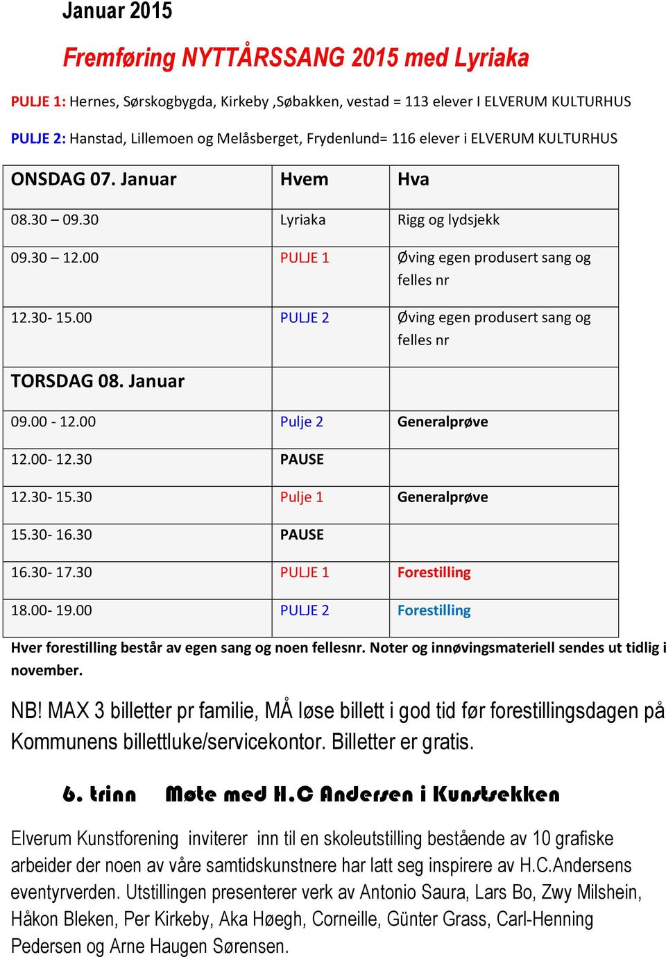 00 PULJE 2 Øving egen produsert sang og felles nr TORSDAG 08. Januar 09.00-12.00 Pulje 2 Generalprøve 12.00-12.30 PAUSE 12.30-15.30 Pulje 1 Generalprøve 15.30-16.30 PAUSE 16.30-17.