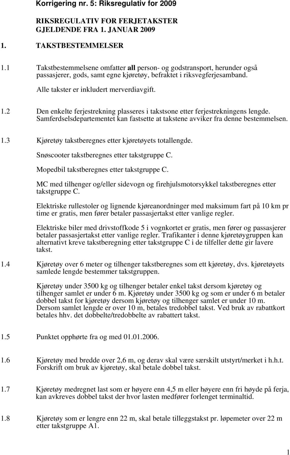 2 Den enkelte ferjestrekning plasseres i takstsone etter ferjestrekningens lengde. Samferdselsdepartementet kan fastsette at takstene avviker fra denne bestemmelsen. 1.